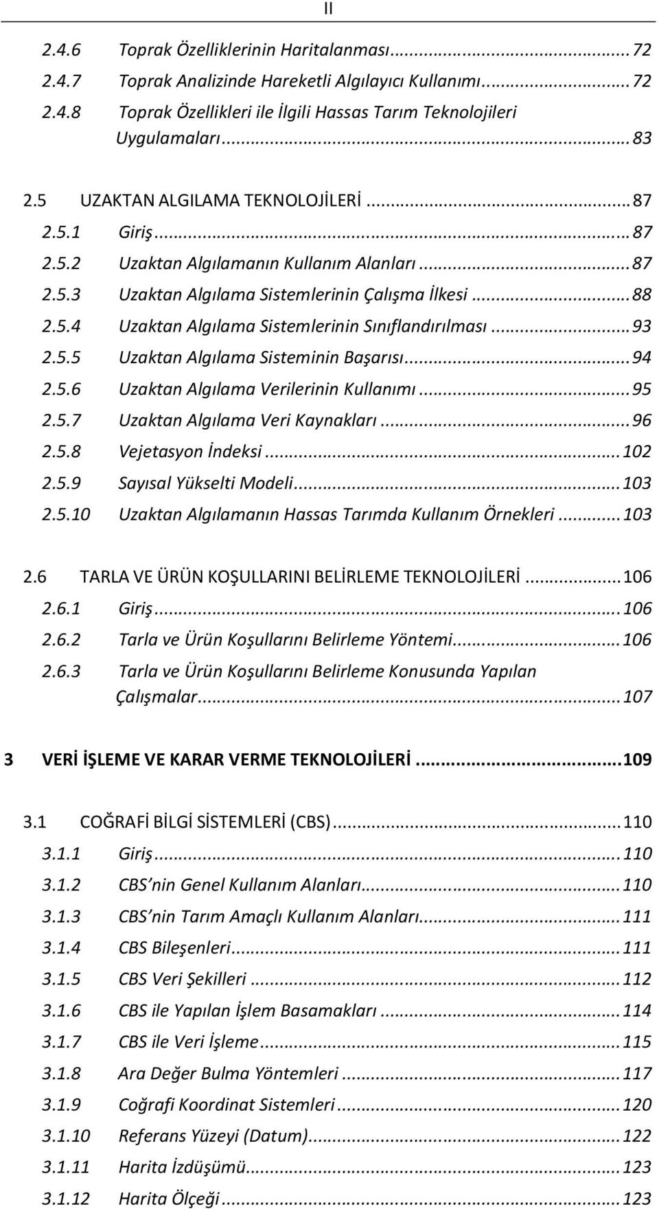 .. 93 2.5.5 Uzaktan Algılama Sisteminin Başarısı... 94 2.5.6 Uzaktan Algılama Verilerinin Kullanımı... 95 2.5.7 Uzaktan Algılama Veri Kaynakları... 96 2.5.8 Vejetasyon İndeksi... 102 2.5.9 Sayısal Yükselti Modeli.