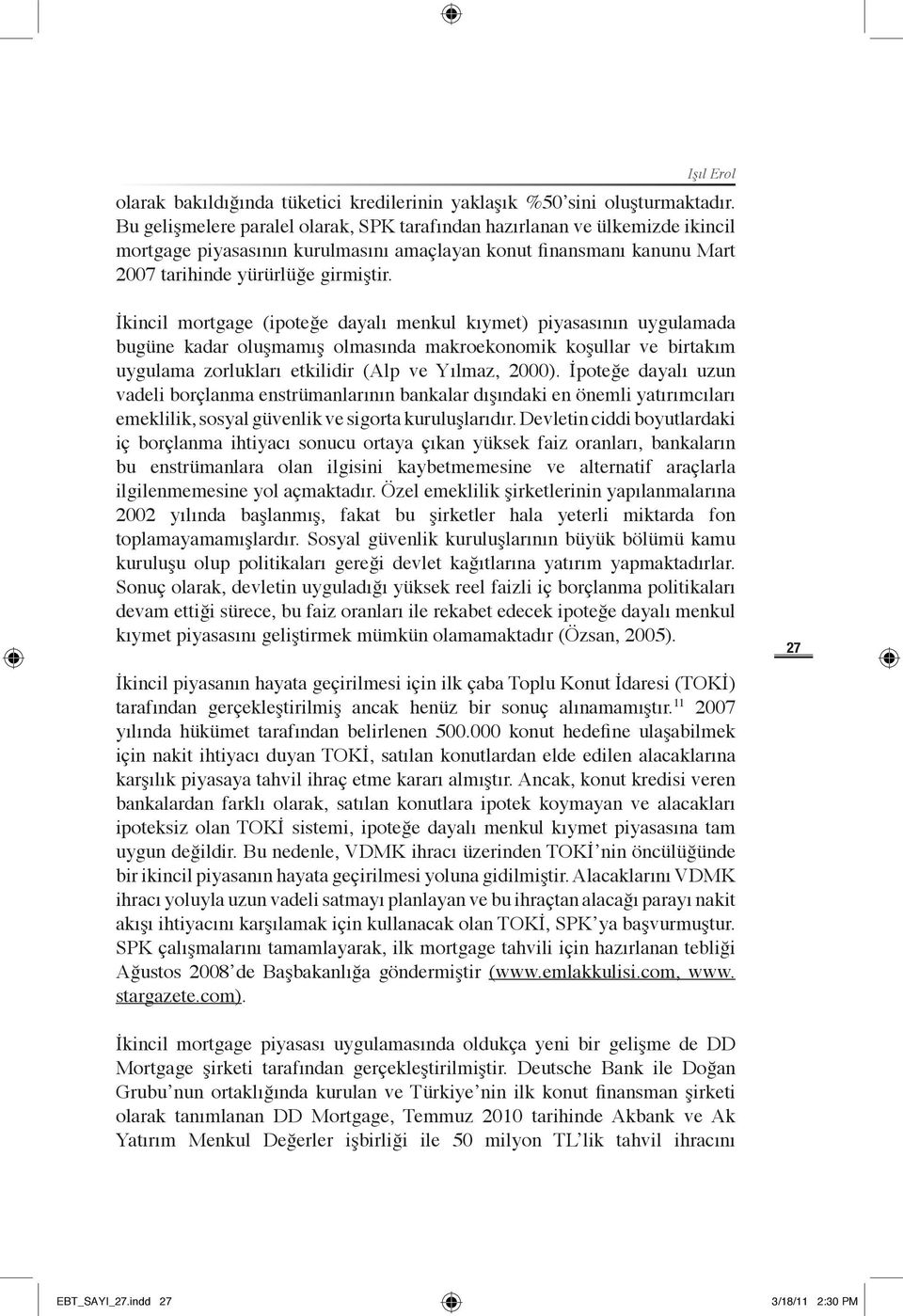 İkincil mortgage (ipoteğe dayalı menkul kıymet) piyasasının uygulamada bugüne kadar oluşmamış olmasında makroekonomik koşullar ve birtakım uygulama zorlukları etkilidir (Alp ve Yılmaz, 2000).