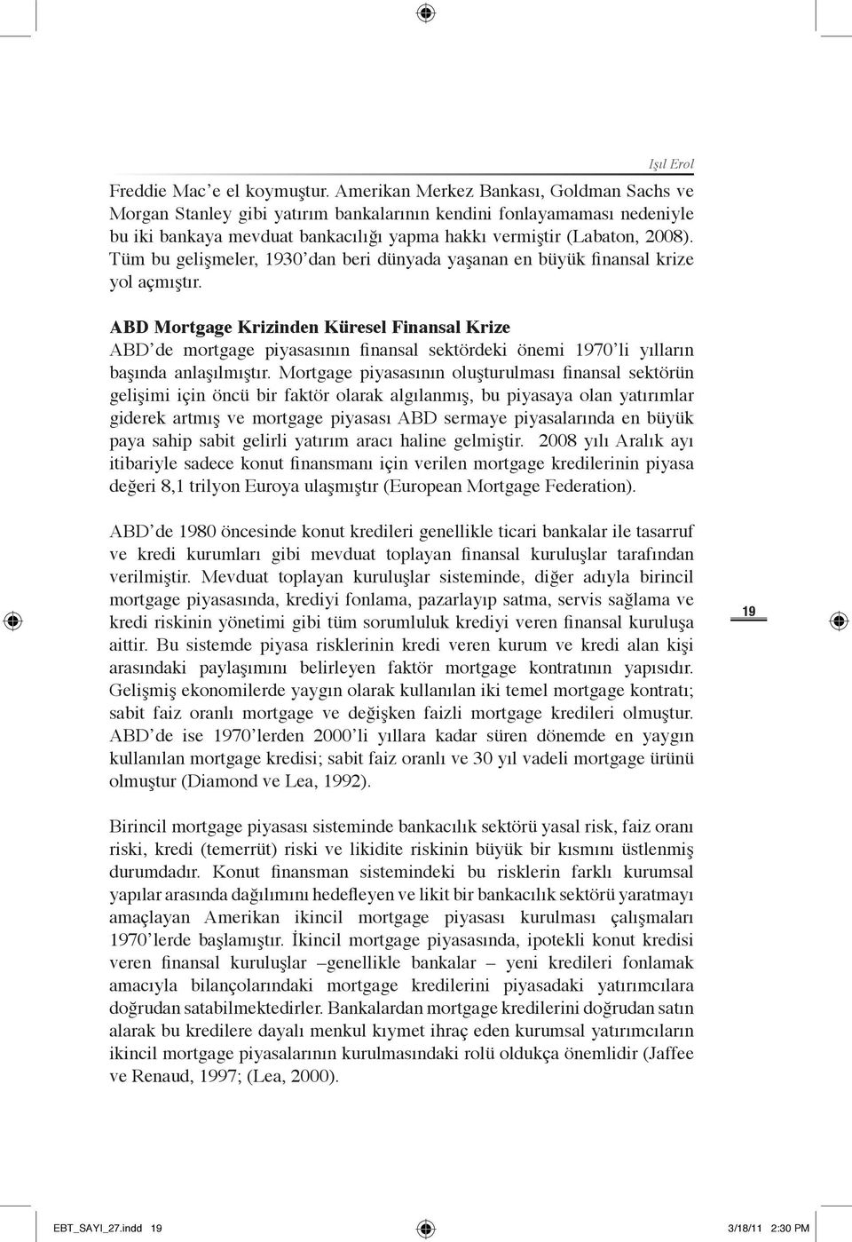 Tüm bu gelişmeler, 1930 dan beri dünyada yaşanan en büyük finansal krize yol açmıştır.