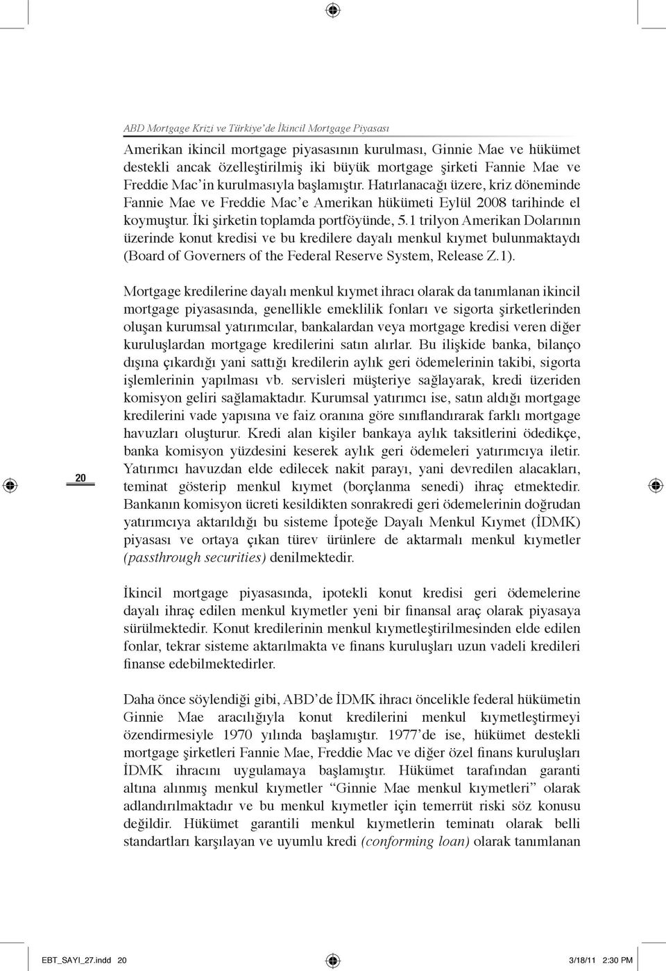 1 trilyon Amerikan Dolarının üzerinde konut kredisi ve bu kredilere dayalı menkul kıymet bulunmaktaydı (Board of Governers of the Federal Reserve System, Release Z.1).