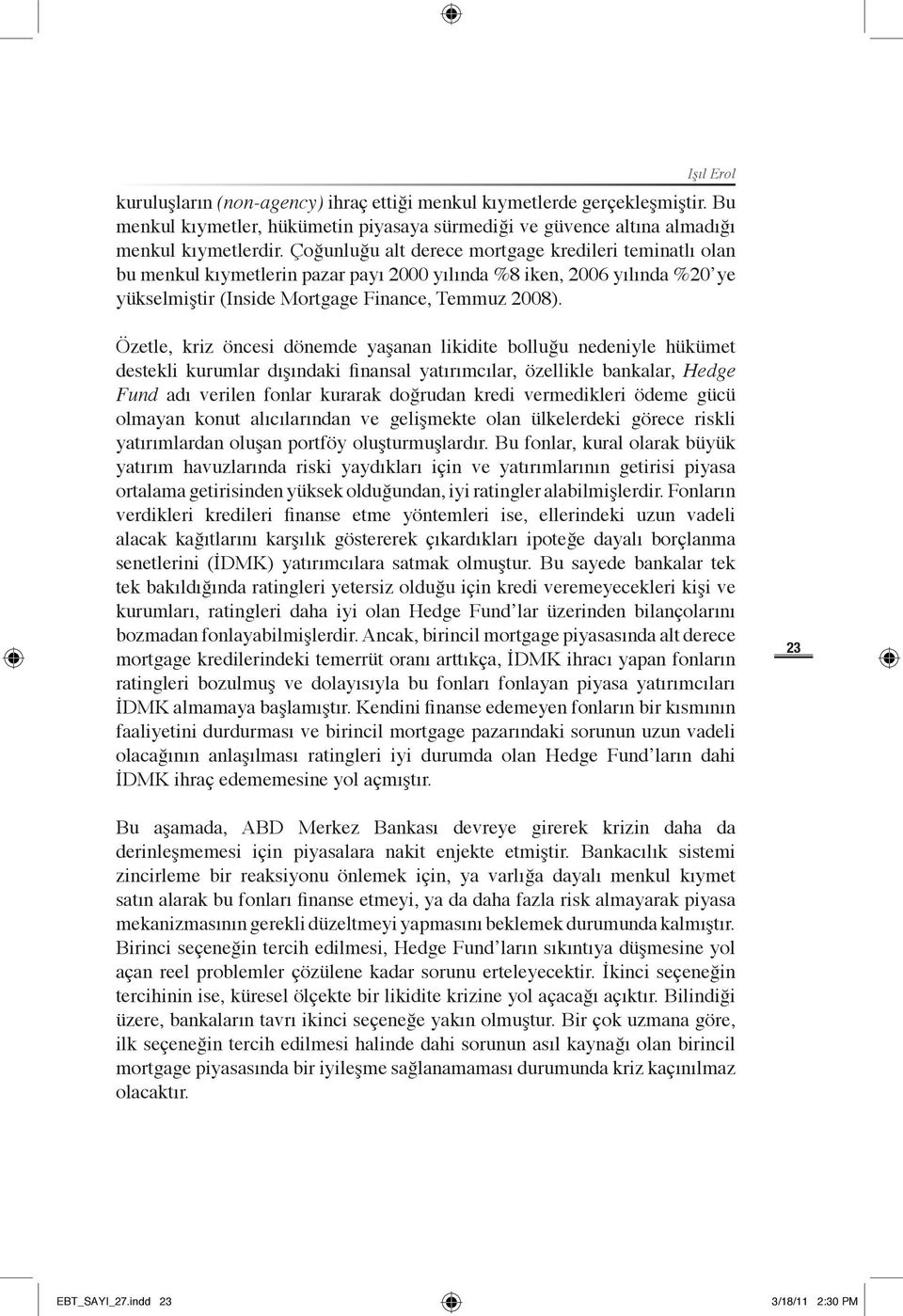 Özetle, kriz öncesi dönemde yaşanan likidite bolluğu nedeniyle hükümet destekli kurumlar dışındaki finansal yatırımcılar, özellikle bankalar, Hedge Fund adı verilen fonlar kurarak doğrudan kredi