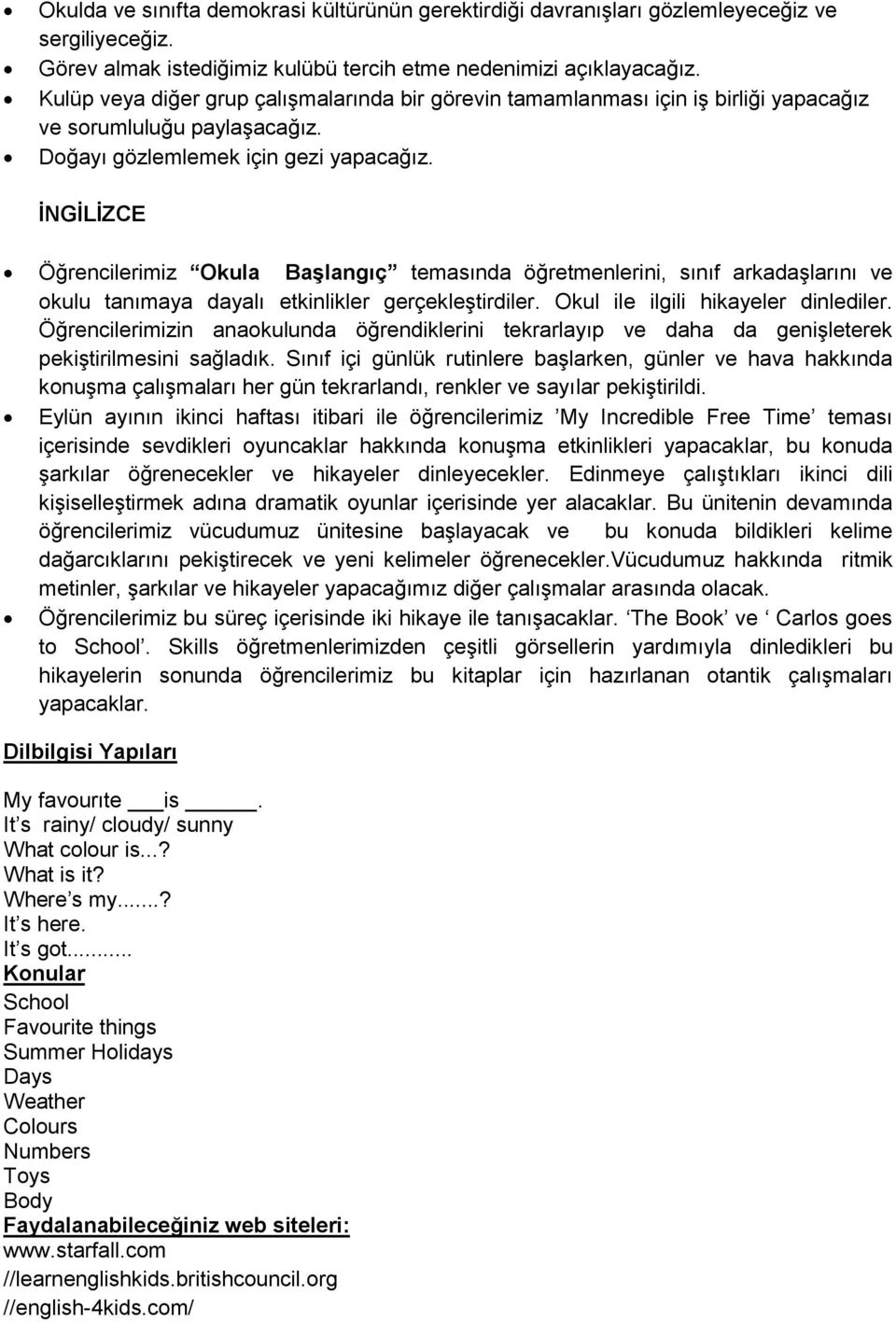 İNGİLİZCE Öğrencilerimiz Okula Başlangıç temasında öğretmenlerini, sınıf arkadaşlarını ve okulu tanımaya dayalı etkinlikler gerçekleştirdiler. Okul ile ilgili hikayeler dinlediler.