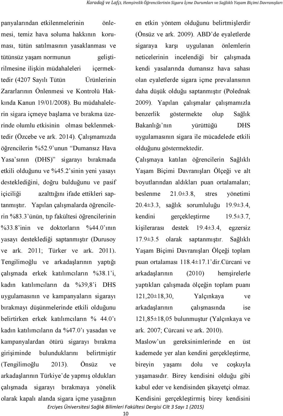 Bu müdahalelerin sigara içmeye başlama ve bırakma üzerinde olumlu etkisinin olması beklenmektedir (Özcebe ve ark. 2014). Çalışmamızda öğrencilerin %52.