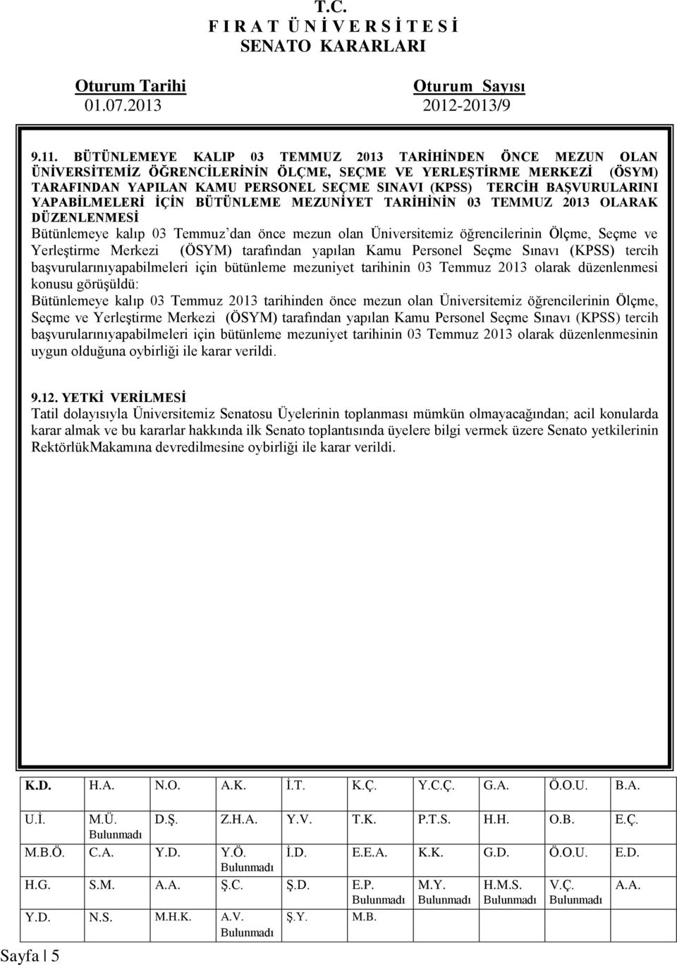 BAŞVURULARINI YAPABİLMELERİ İÇİN BÜTÜNLEME MEZUNİYET TARİHİNİN 03 TEMMUZ 2013 OLARAK DÜZENLENMESİ Bütünlemeye kalıp 03 Temmuz dan önce mezun olan Üniversitemiz öğrencilerinin Ölçme, Seçme ve