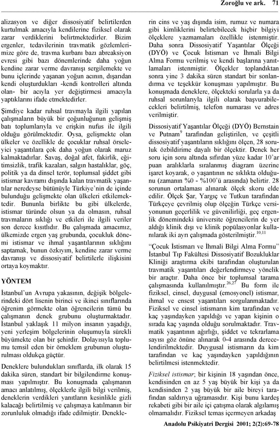 yaşanan yoğun acının, dışarıdan kendi oluşturdukları -kendi kontrolleri altında olan- bir acıyla yer değiştirmesi amacıyla yaptıklarını ifade etmektedirler.