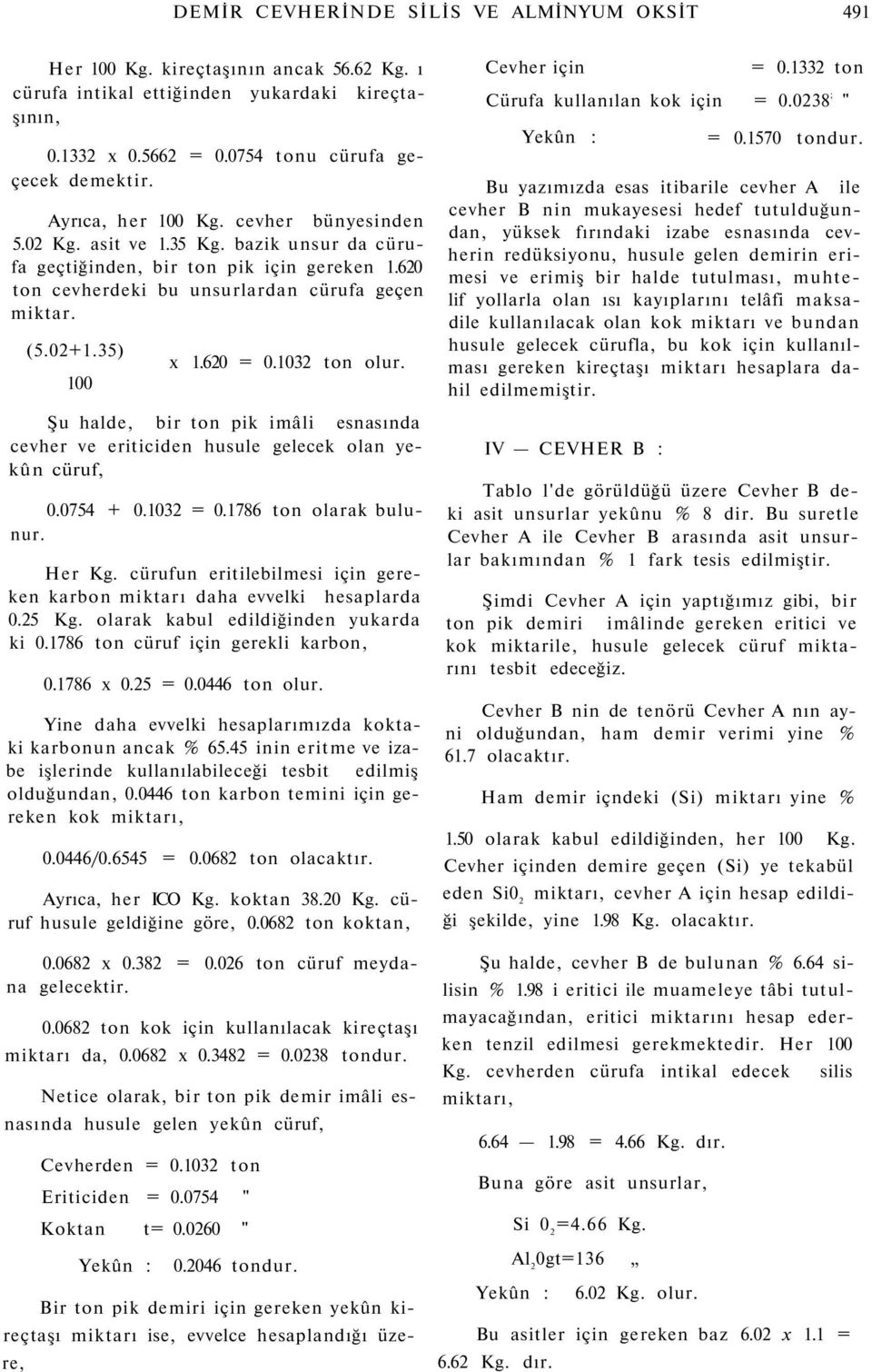 35) 100 x 1.620 = 0.1032 ton olur. Şu halde, bir ton pik imâli esnasında cevher ve eriticiden husule gelecek olan yekûn cüruf, 0.0754 + 0.1032 = 0.1786 ton olarak bulunur. Her Kg.