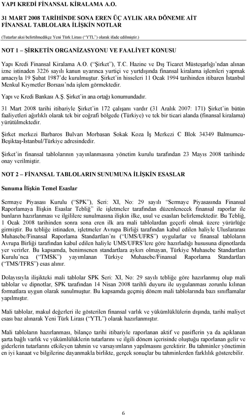 Şirket in hisseleri 11 Ocak 1994 tarihinden itibaren İstanbul Menkul Kıymetler Borsası nda işlem görmektedir. Yapı ve Kredi Bankası A.Ş. Şirket in ana ortağı konumundadır.