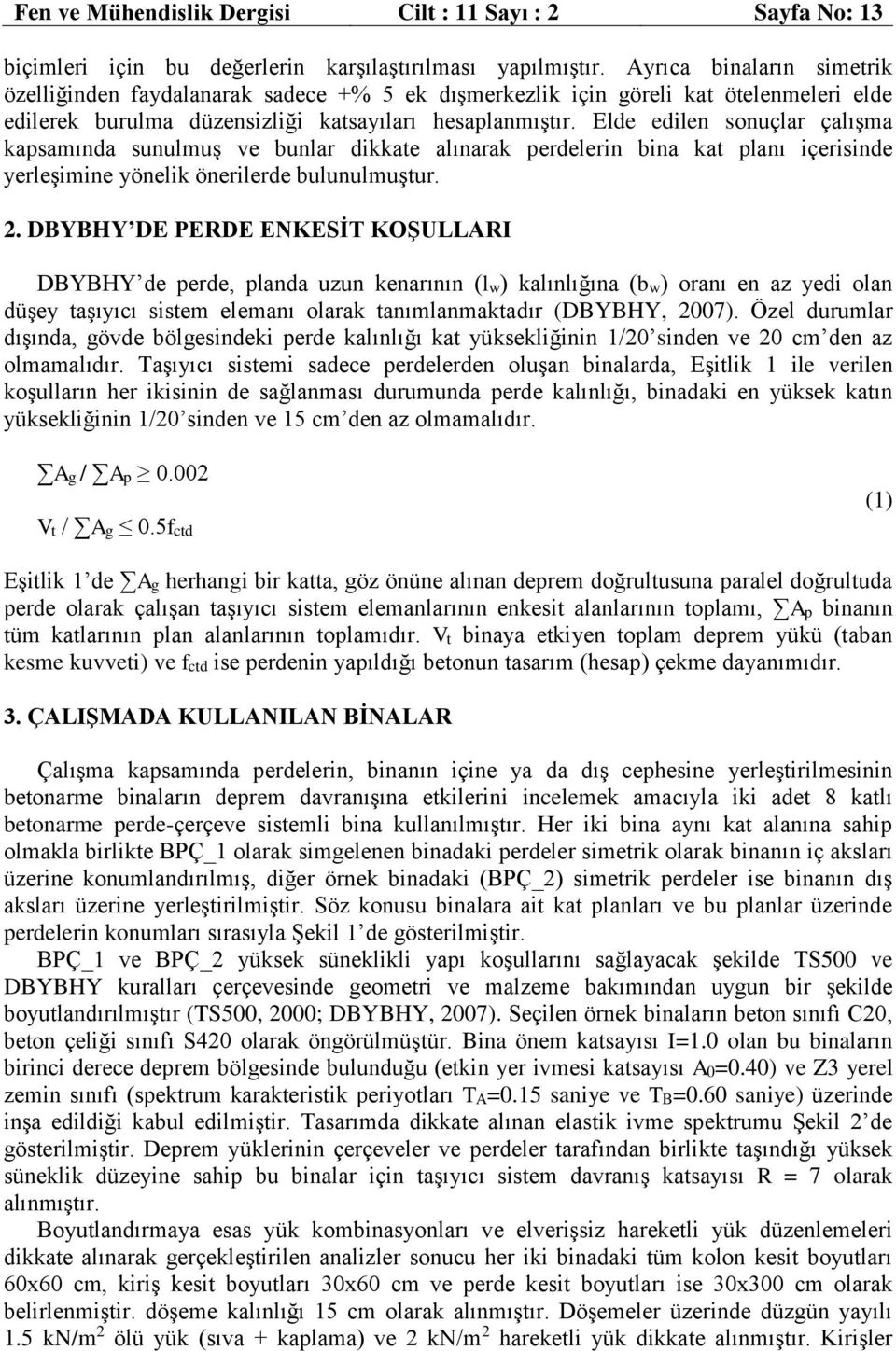 Elde edilen sonuçlar çalışma kapsamında sunulmuş ve bunlar dikkate alınarak perdelerin bina kat planı içerisinde yerleşimine yönelik önerilerde bulunulmuştur. 2.