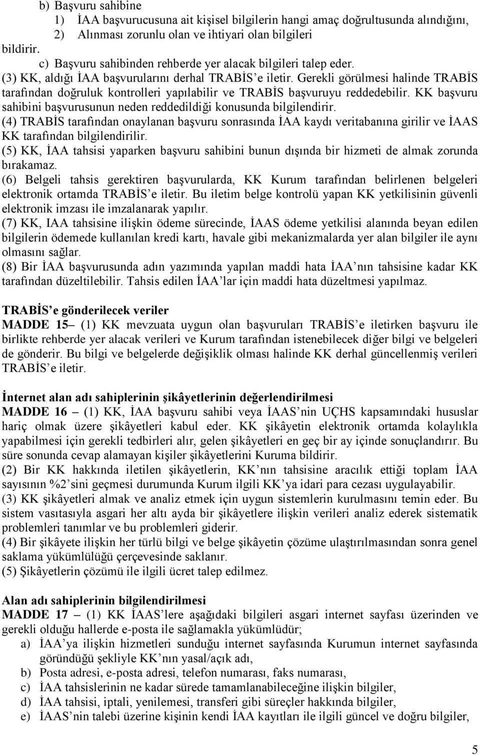 Gerekli görülmesi halinde TRABİS tarafından doğruluk kontrolleri yapılabilir ve TRABİS başvuruyu reddedebilir. KK başvuru sahibini başvurusunun neden reddedildiği konusunda bilgilendirir.