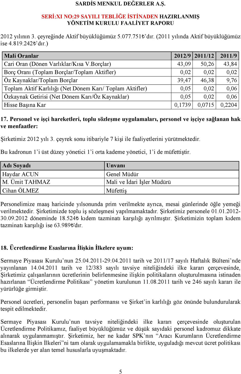 Borçlar) 43,09 50,26 43,84 Borç Oranı (Toplam Borçlar/Toplam Aktifler) 0,02 0,02 0,02 Öz Kaynaklar/Toplam Borçlar 39,47 46,38 9,76 Toplam Aktif Karlılığı (Net Dönem Karı/ Toplam Aktifler) 0,05 0,02