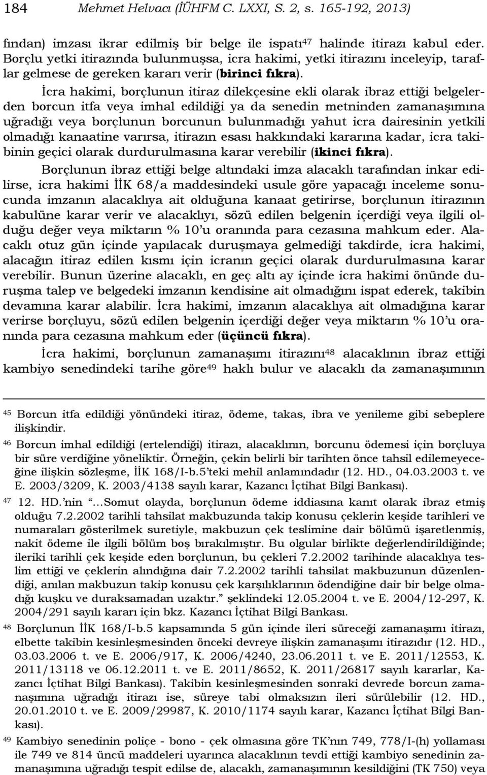 İcra hakimi, borçlunun itiraz dilekçesine ekli olarak ibraz ettiği belgelerden borcun itfa veya imhal edildiği ya da senedin metninden zamanaşımına uğradığı veya borçlunun borcunun bulunmadığı yahut