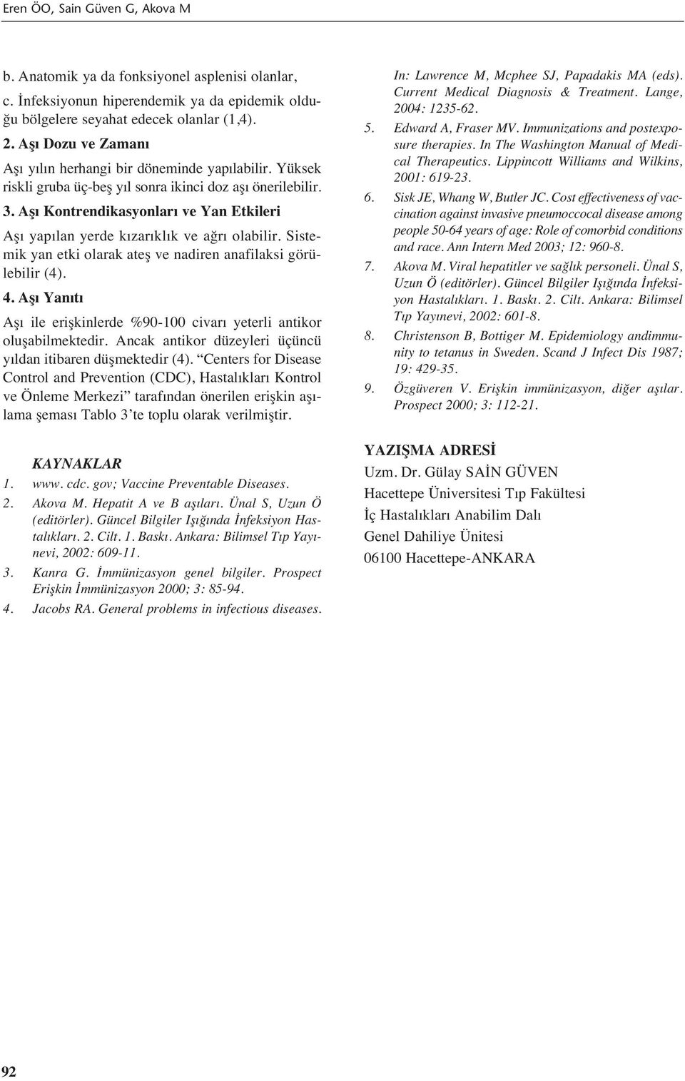 Sistemik yan etki olarak ateş ve nadiren anafilaksi görülebilir (4). Aş ile erişkinlerde %90-100 civar yeterli antikor oluşabilmektedir. Ancak antikor düzeyleri üçüncü y ldan itibaren düşmektedir (4).