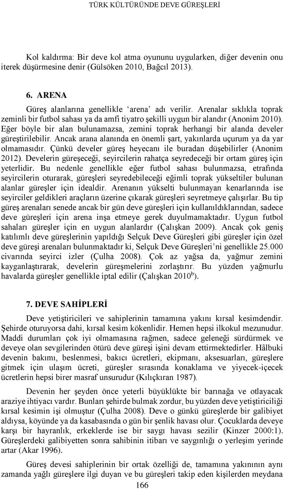 Eğer böyle bir alan bulunamazsa, zemini toprak herhangi bir alanda develer güreştirilebilir. Ancak arana alanında en önemli şart, yakınlarda uçurum ya da yar olmamasıdır.