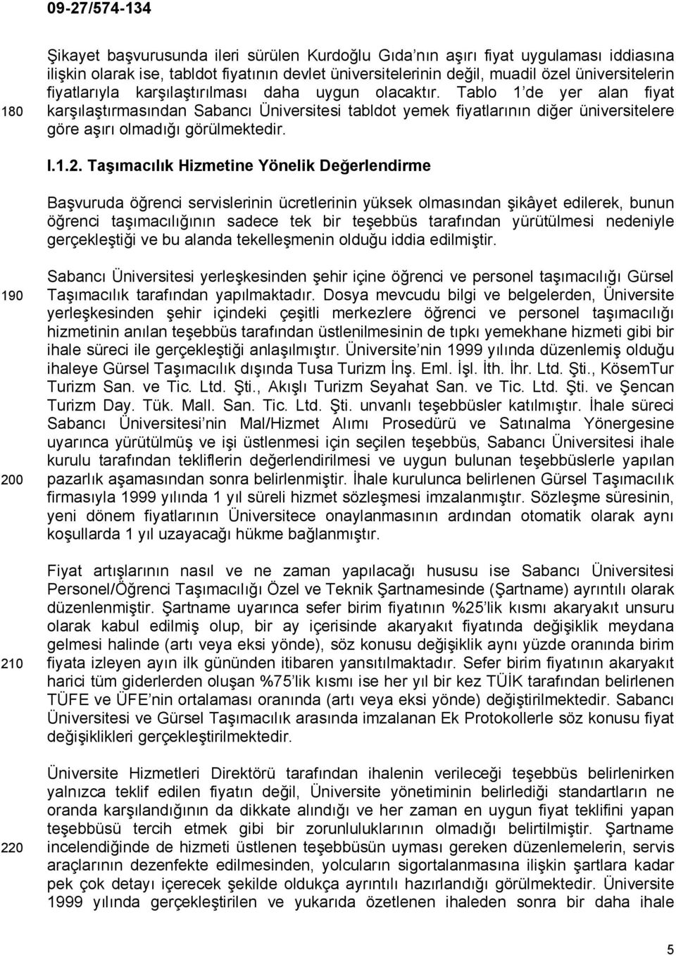 Tablo 1 de yer alan fiyat karşılaştırmasından Sabancı Üniversitesi tabldot yemek fiyatlarının diğer üniversitelere göre aşırı olmadığı görülmektedir. I.1.2.