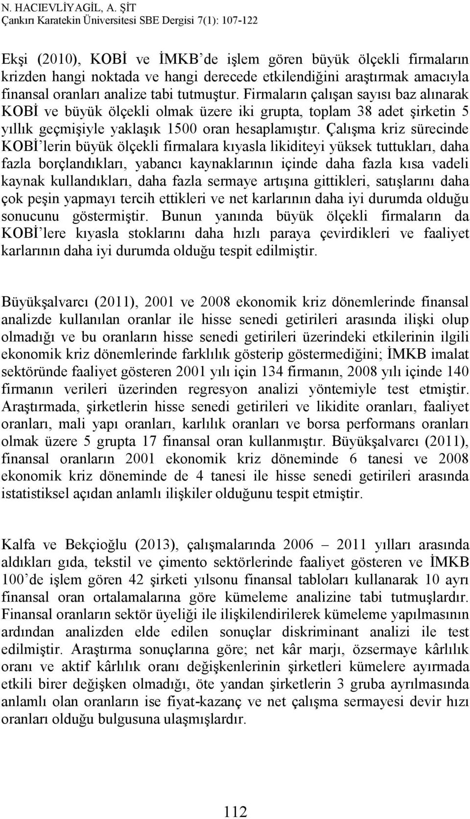 Çalışma kriz sürecinde KOBİ lerin büyük ölçekli firmalara kıyasla likiditeyi yüksek tuttukları, daha fazla borçlandıkları, yabancı kaynaklarının içinde daha fazla kısa vadeli kaynak kullandıkları,