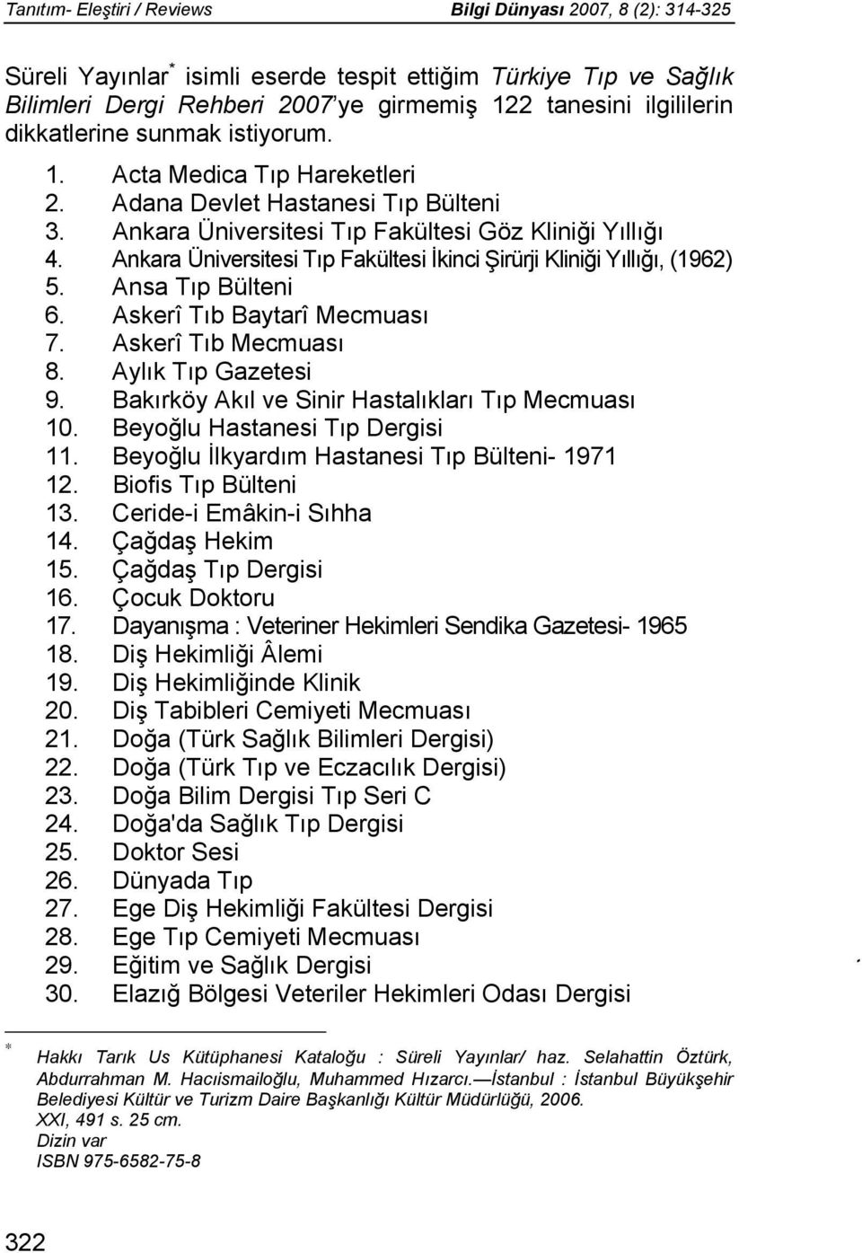 Ankara Üniversitesi Tıp Fakültesi İkinci Şirürji Kliniği Yıllığı, (1962) 5. Ansa Tıp Bülteni 6. Askerî Tıb Baytarî Mecmuası 7. Askerî Tıb Mecmuası 8. Aylık Tıp Gazetesi 9.