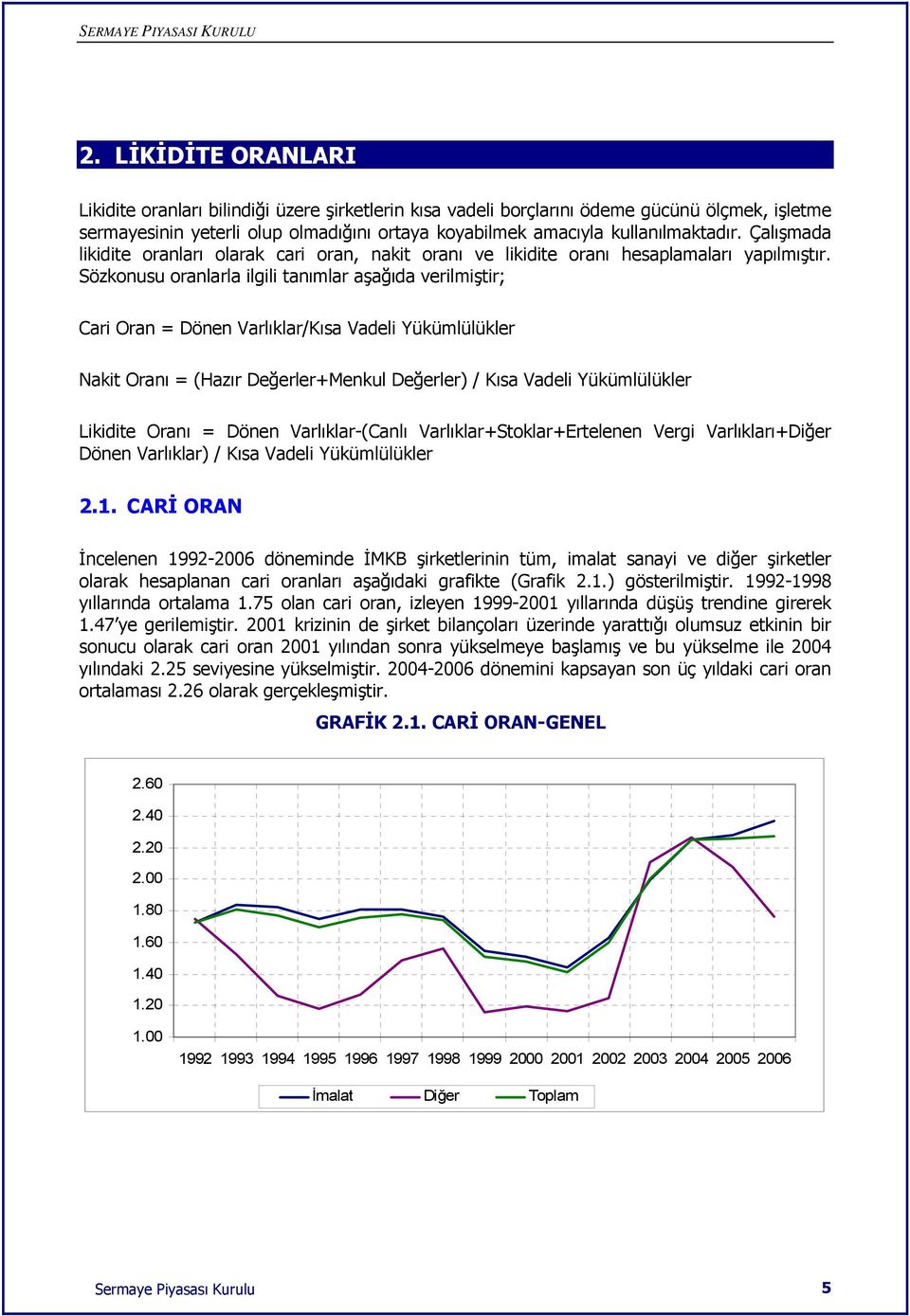 Sözkonusu oranlarla ilgili tanımlar aşağıda verilmiştir; Cari Oran = Dönen Varlıklar/Kısa Vadeli Yükümlülükler Nakit Oranı = (Hazır Değerler+Menkul Değerler) / Kısa Vadeli Yükümlülükler Likidite