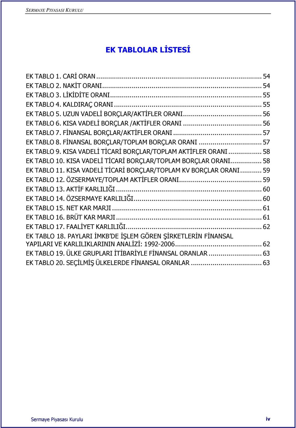 KISA VADELİ TİCARİ BORÇLAR/TOPLAM AKTİFLER ORANI... 58 EK TABLO 10. KISA VADELİ TİCARİ BORÇLAR/TOPLAM BORÇLAR ORANI... 58 EK TABLO 11. KISA VADELİ TİCARİ BORÇLAR/TOPLAM KV BORÇLAR ORANI.