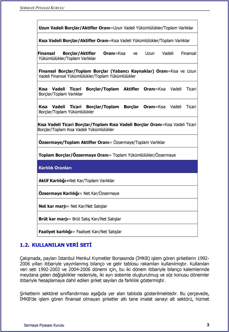 Borçlar/Toplam Aktifler Oranı=Kısa Vadeli Ticari Borçlar/Toplam Varlıklar Kısa Vadeli Ticari Borçlar/Toplam Borçlar Oranı=Kısa Vadeli Ticari Borçlar/Toplam Yükümlülükler Kısa Vadeli Ticari