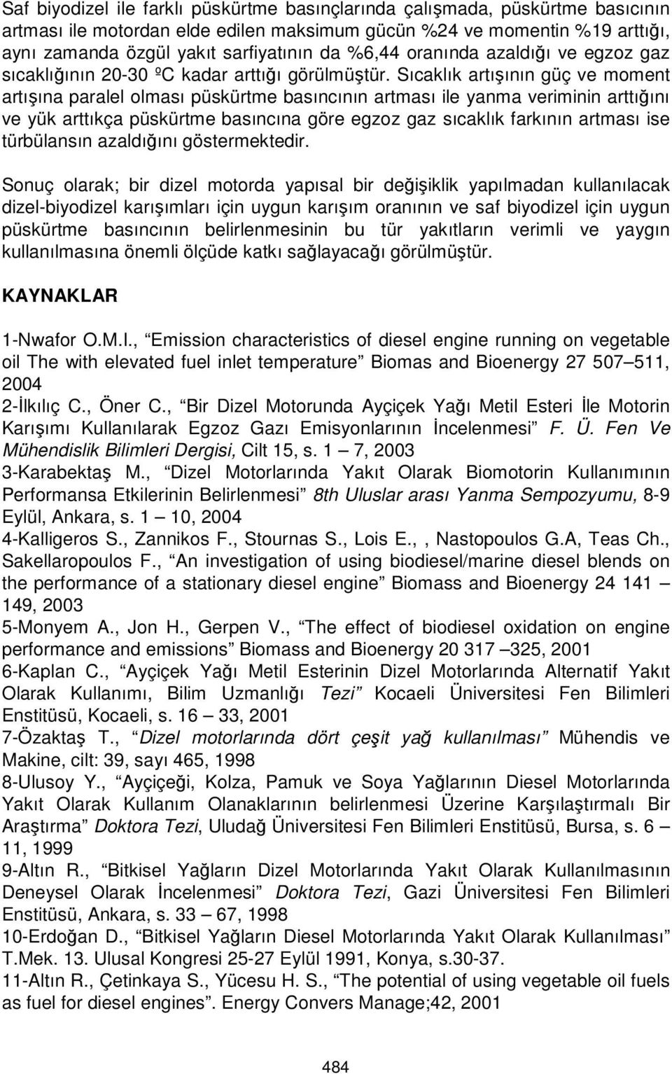 Sıcaklık artışının güç ve moment artışına paralel olması püskürtme basıncının artması ile yanma veriminin arttığını ve yük arttıkça püskürtme basıncına göre egzoz gaz sıcaklık farkının artması ise