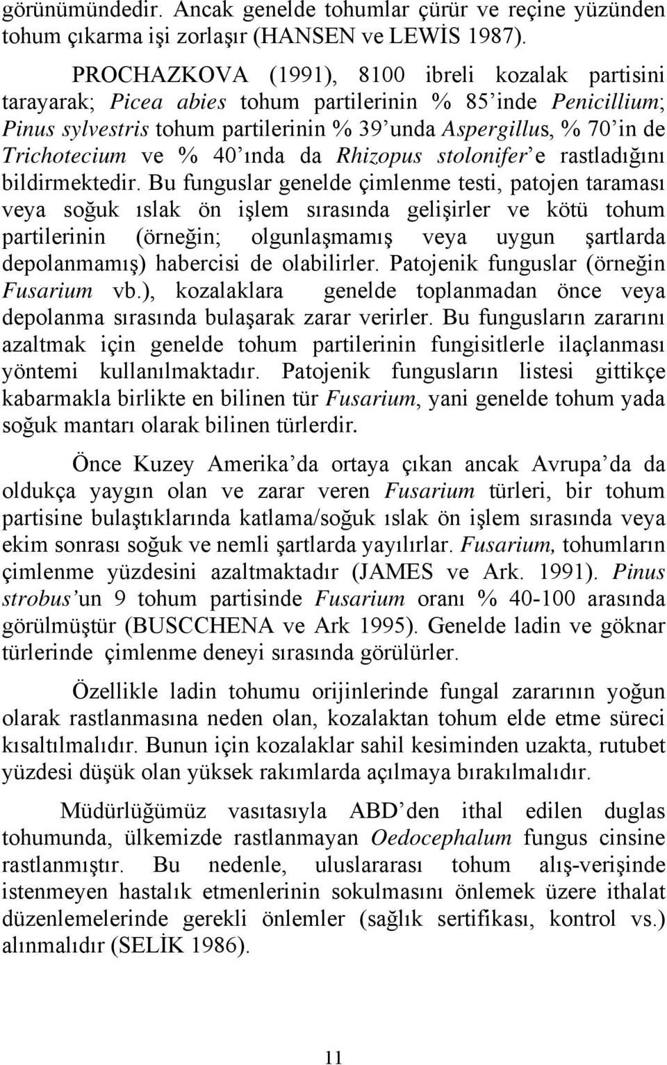 ve % 40 ında da Rhizopus stolonifer e rastladığını bildirmektedir.