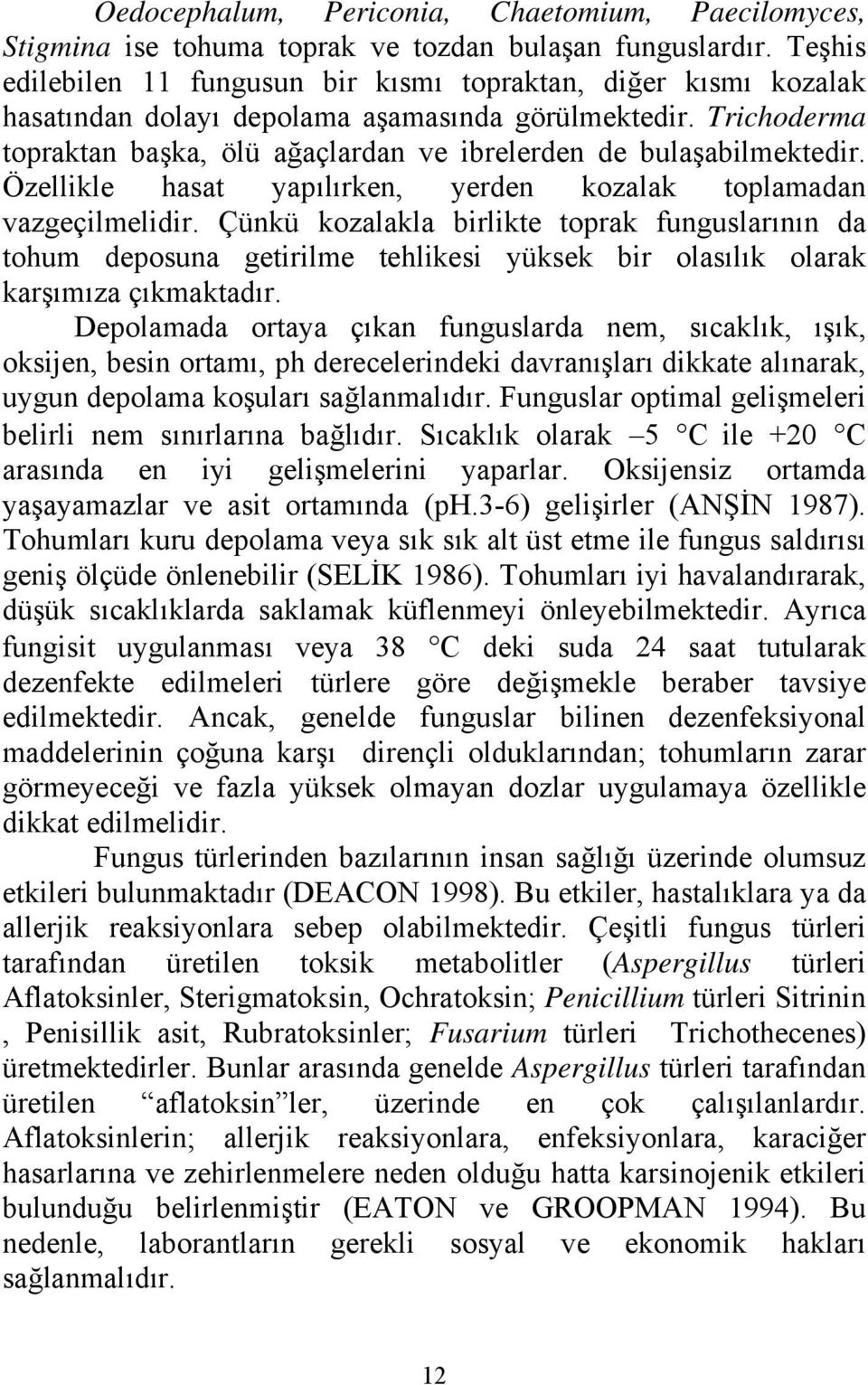 Trichoderma topraktan başka, ölü ağaçlardan ve ibrelerden de bulaşabilmektedir. Özellikle hasat yapılırken, yerden kozalak toplamadan vazgeçilmelidir.