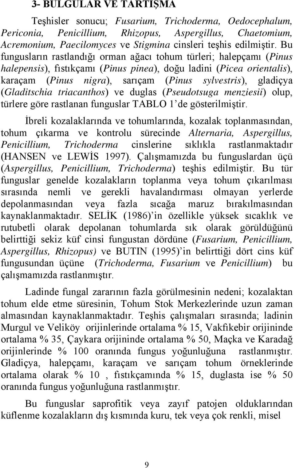 Bu fungusların rastlandığı orman ağacı tohum türleri; halepçamı (Pinus halepensis), fıstıkçamı (Pinus pinea), doğu ladini (Picea orientalis), karaçam (Pinus nigra), sarıçam (Pinus sylvestris),