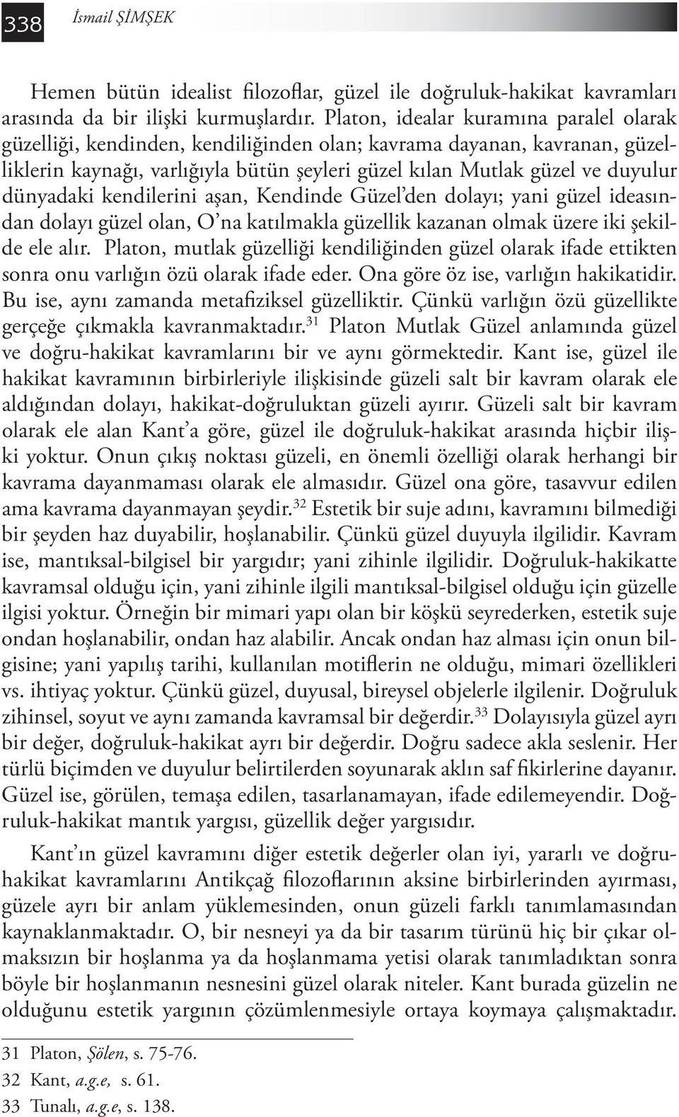 dünyadaki kendilerini aşan, Kendinde Güzel den dolayı; yani güzel ideasından dolayı güzel olan, O na katılmakla güzellik kazanan olmak üzere iki şekilde ele alır.