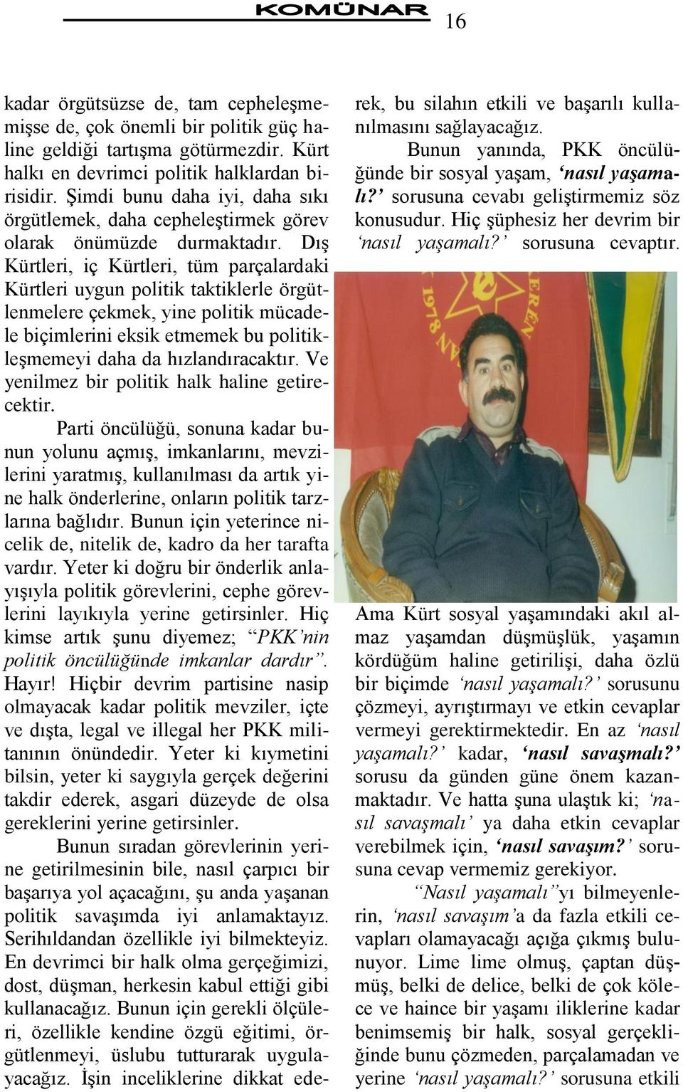 DıĢ Kürtleri, iç Kürtleri, tüm parçalardaki Kürtleri uygun politik taktiklerle örgütlenmelere çekmek, yine politik mücadele biçimlerini eksik etmemek bu politikleģmemeyi daha da hızlandıracaktır.