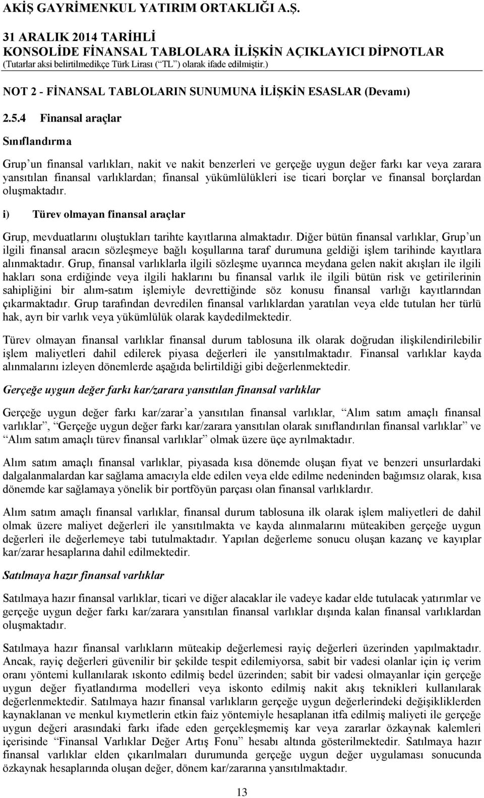 ticari borçlar ve finansal borçlardan oluşmaktadır. i) Türev olmayan finansal araçlar Grup, mevduatlarını oluştukları tarihte kayıtlarına almaktadır.