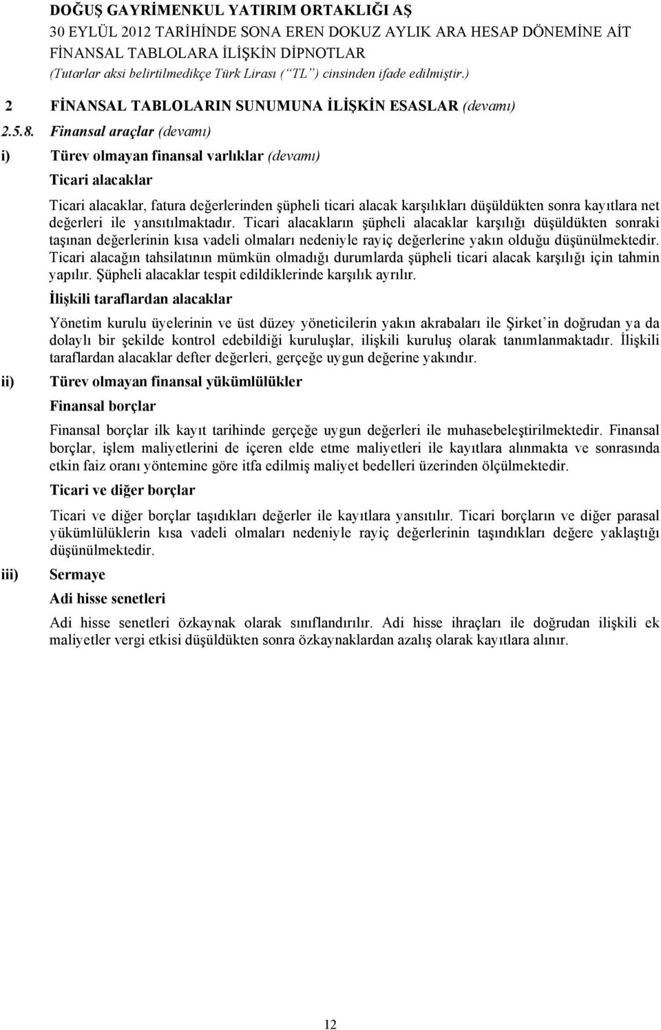 değerleri ile yansıtılmaktadır. Ticari alacakların şüpheli alacaklar karşılığı düşüldükten sonraki taşınan değerlerinin kısa vadeli olmaları nedeniyle rayiç değerlerine yakın olduğu düşünülmektedir.