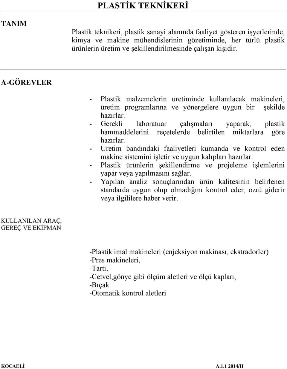 - Gerekli laboratuar çalışmaları yaparak, plastik hammaddelerini reçetelerde belirtilen miktarlara göre hazırlar.