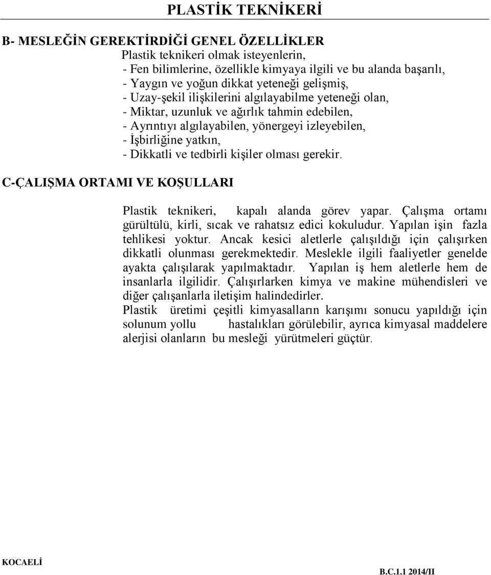 kişiler olması gerekir. C-ÇALIŞMA ORTAMI VE KOŞULLARI Plastik teknikeri, kapalı alanda görev yapar. Çalışma ortamı gürültülü, kirli, sıcak ve rahatsız edici kokuludur.