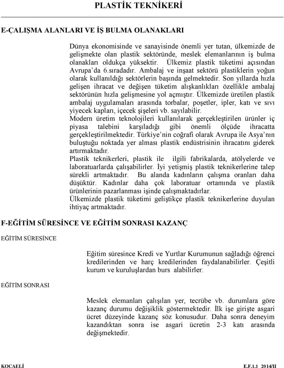 Son yıllarda hızla gelişen ihracat ve değişen tüketim alışkanlıkları özellikle ambalaj sektörünün hızla gelişmesine yol açmıştır.