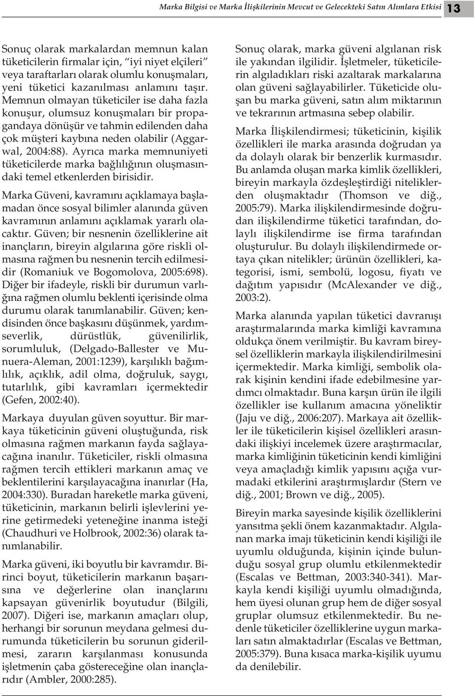 Memnun olmayan tüketiciler ise daha fazla konuşur, olumsuz konuşmaları bir propagandaya dönüşür ve tahmin edilenden daha çok müşteri kaybına neden olabilir (Aggarwal, 2004:88).