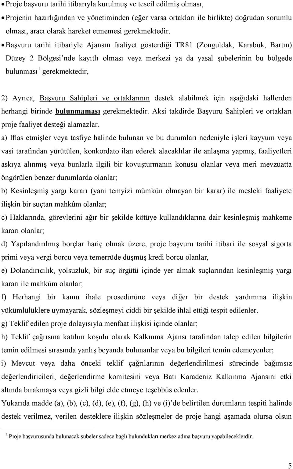 Başvuru tarihi itibariyle Ajansın faaliyet gösterdiği TR81 (Zonguldak, Karabük, Bartın) Düzey 2 Bölgesi nde kayıtlı olması veya merkezi ya da yasal şubelerinin bu bölgede bulunması 1 gerekmektedir,