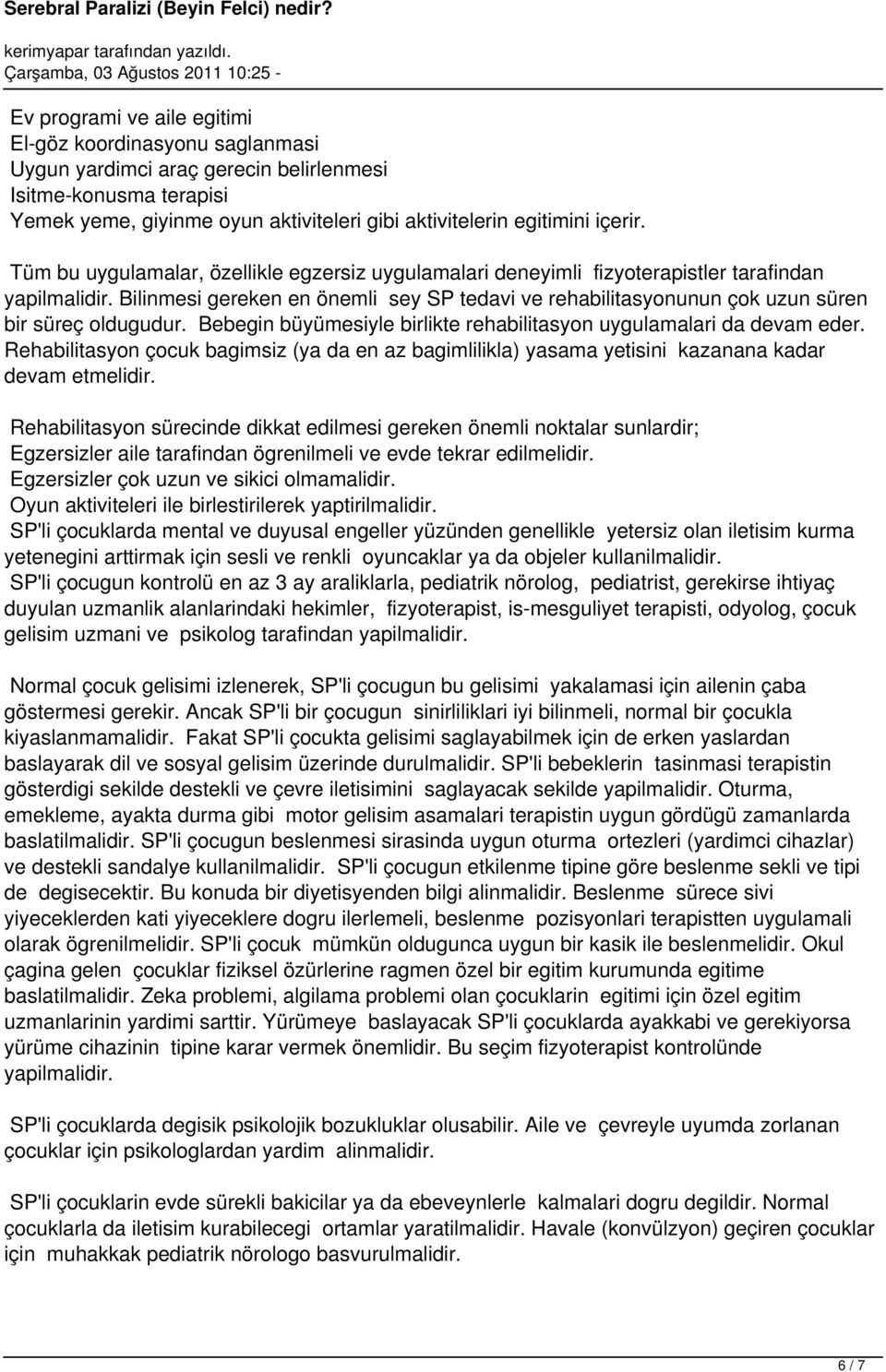 Bilinmesi gereken en önemli sey SP tedavi ve rehabilitasyonunun çok uzun süren bir süreç oldugudur. Bebegin büyümesiyle birlikte rehabilitasyon uygulamalari da devam eder.