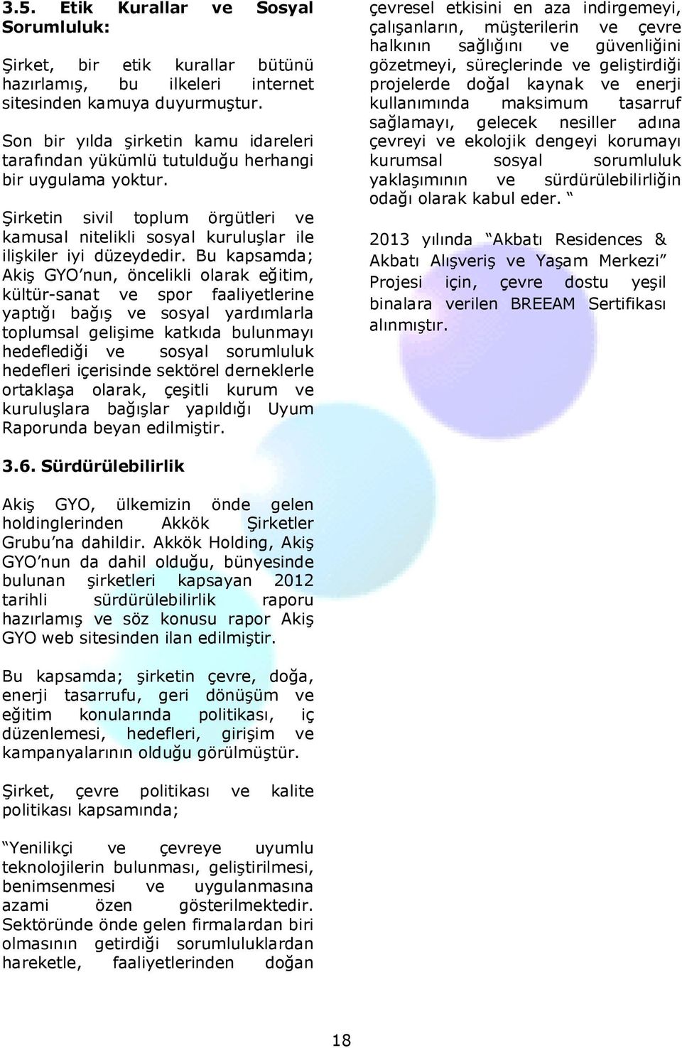 Bu kapsamda; Akiş GYO nun, öncelikli olarak eğitim, kültür-sanat ve spor faaliyetlerine yaptığı bağış ve sosyal yardımlarla toplumsal gelişime katkıda bulunmayı hedeflediği ve sosyal sorumluluk