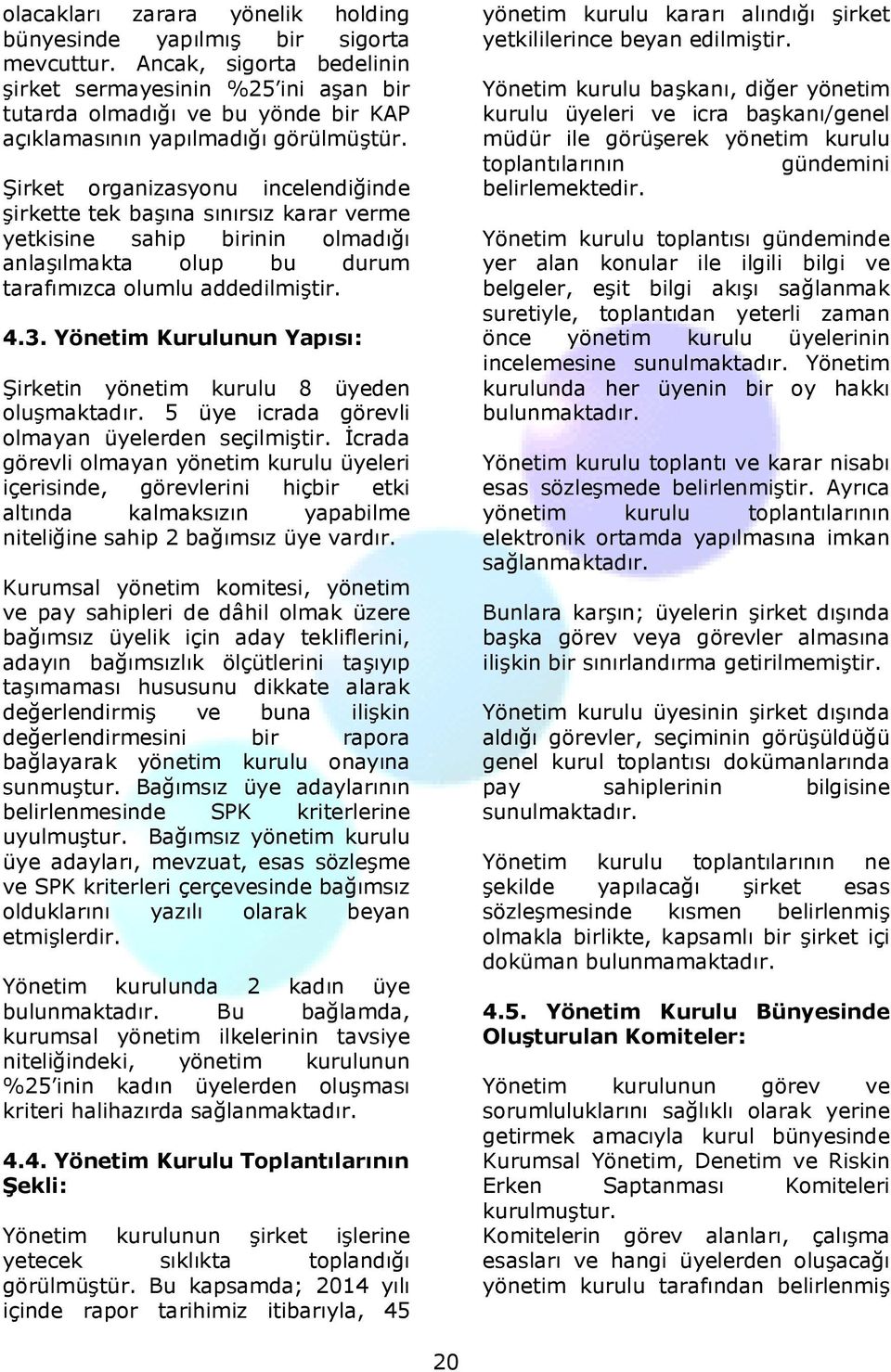 Şirket organizasyonu incelendiğinde şirkette tek başına sınırsız karar verme yetkisine sahip birinin olmadığı anlaşılmakta olup bu durum tarafımızca olumlu addedilmiştir. 4.3.