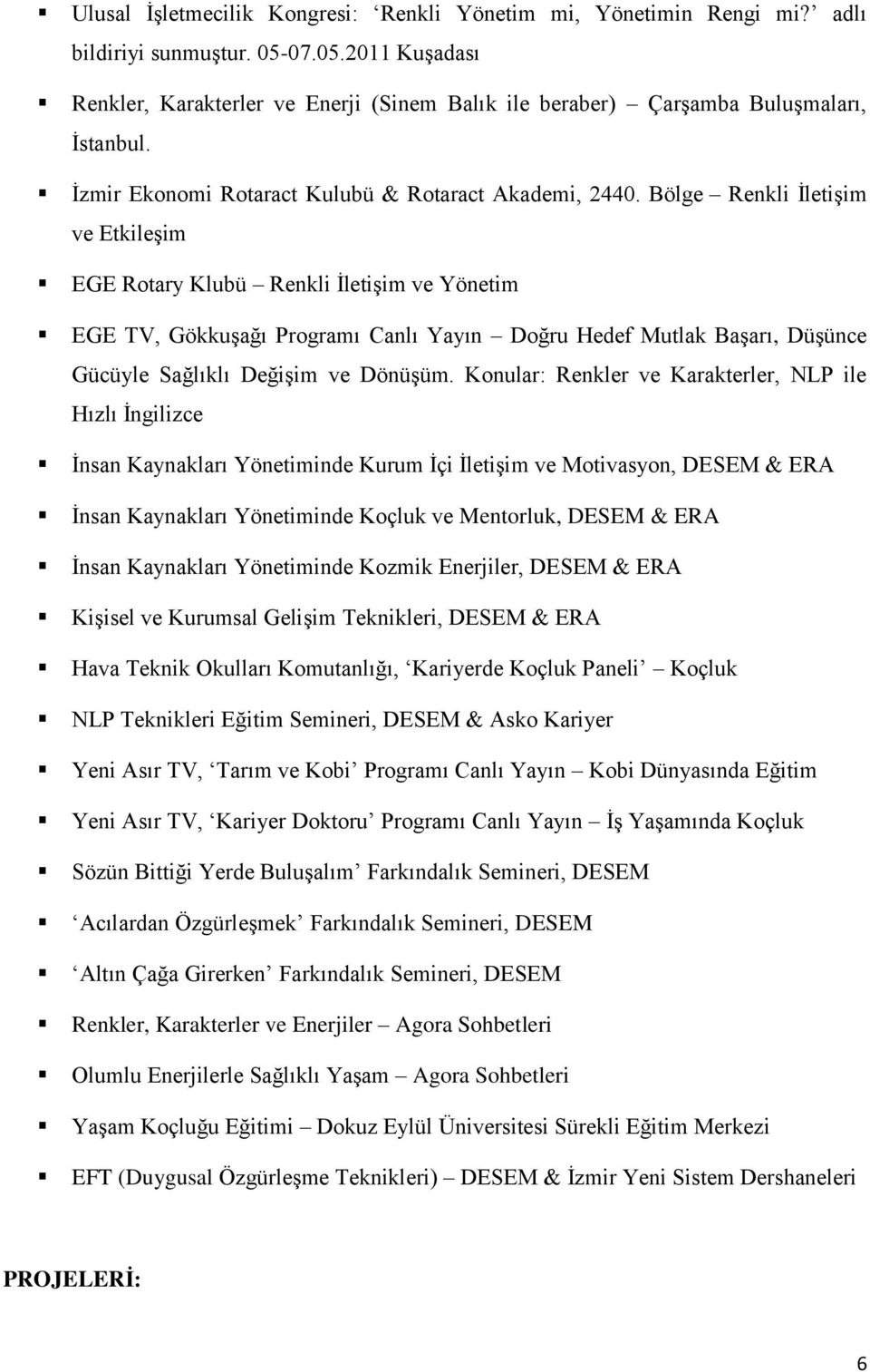 Bölge Renkli İletişim ve Etkileşim EGE Rotary Klubü Renkli İletişim ve Yönetim EGE TV, Gökkuşağı Programı Canlı Yayın Doğru Hedef Mutlak Başarı, Düşünce Gücüyle Sağlıklı Değişim ve Dönüşüm.