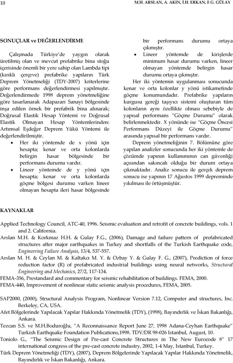 yapıların Türk Deprem Yönetmeliği (TDY-2007) kriterlerine göre performans değerlendirmesi yapılmıştır.