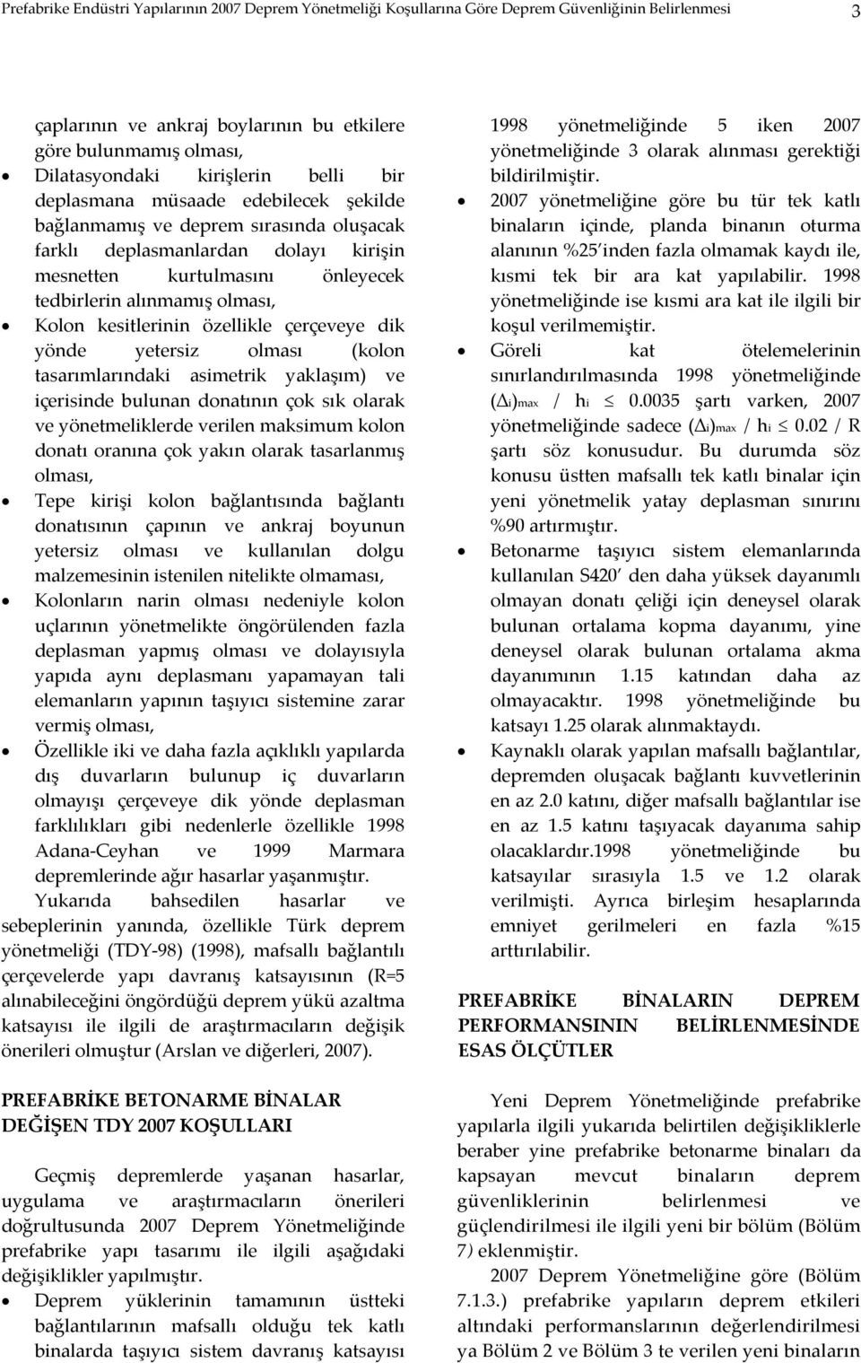 olması, Kolon kesitlerinin özellikle çerçeveye dik yönde yetersiz olması (kolon tasarımlarındaki asimetrik yaklaşım) ve içerisinde bulunan donatının çok sık olarak ve yönetmeliklerde verilen maksimum