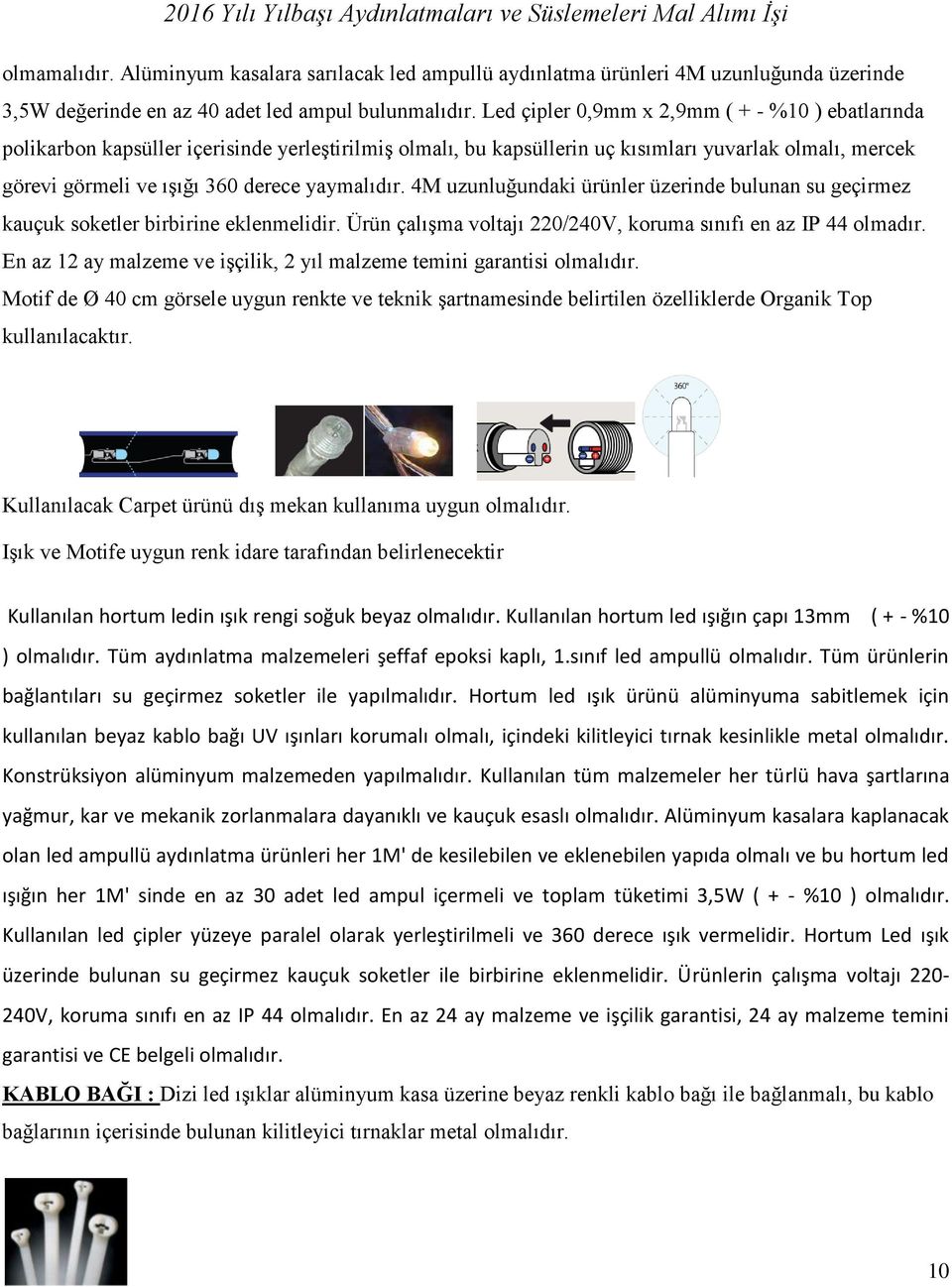 yaymalıdır. 4M uzunluğundaki ürünler üzerinde bulunan su geçirmez kauçuk soketler birbirine eklenmelidir. Ürün çalışma voltajı 220/240V, koruma sınıfı en az IP 44 olmadır.