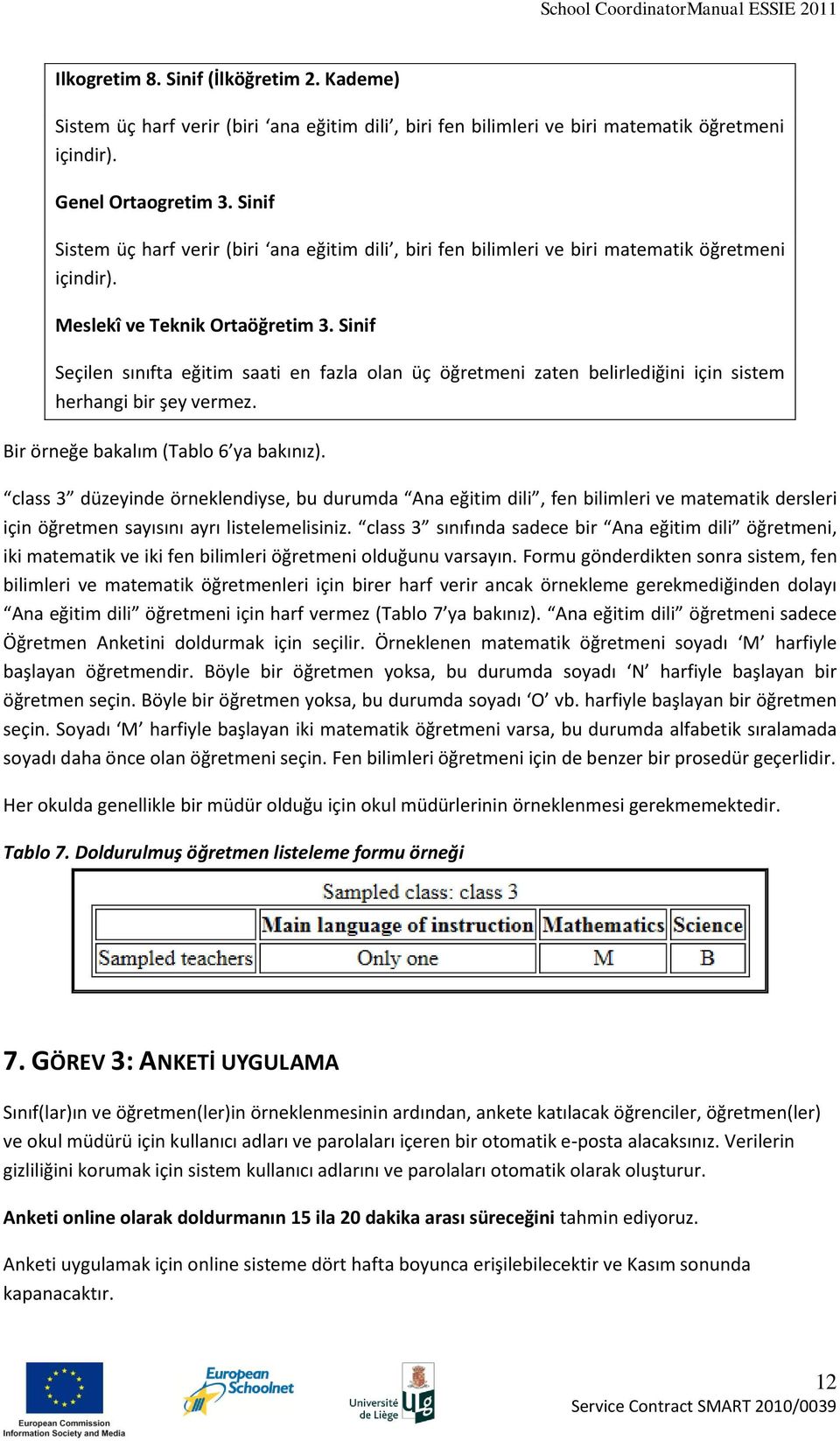 Sinif Seçilen sınıfta eğitim saati en fazla olan üç öğretmeni zaten belirlediğini için sistem herhangi bir şey vermez. Bir örneğe bakalım (Tablo 6 ya bakınız).