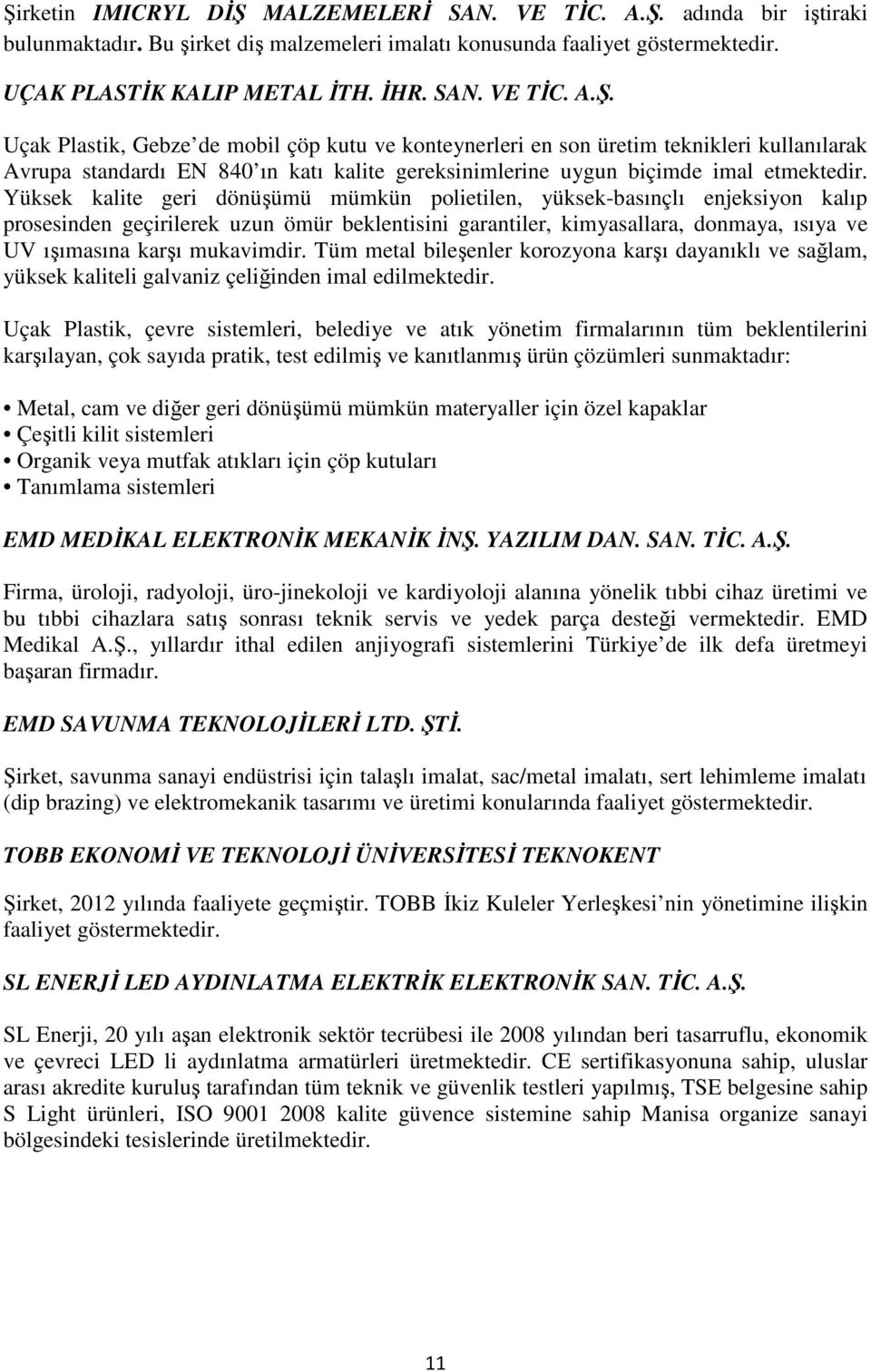 mukavimdir. Tüm metal bileşenler korozyona karşı dayanıklı ve sağlam, yüksek kaliteli galvaniz çeliğinden imal edilmektedir.