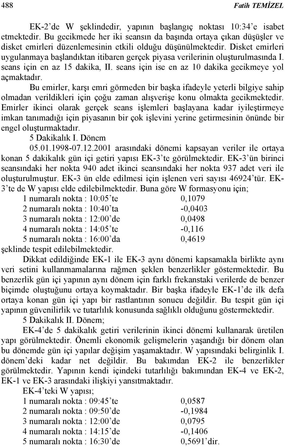 Disket emirleri uygulanmaya başlandıktan itibaren gerçek piyasa verilerinin oluşturulmasında I. seans için en az 15 dakika, II. seans için ise en az 10 dakika gecikmeye yol açmaktadır.