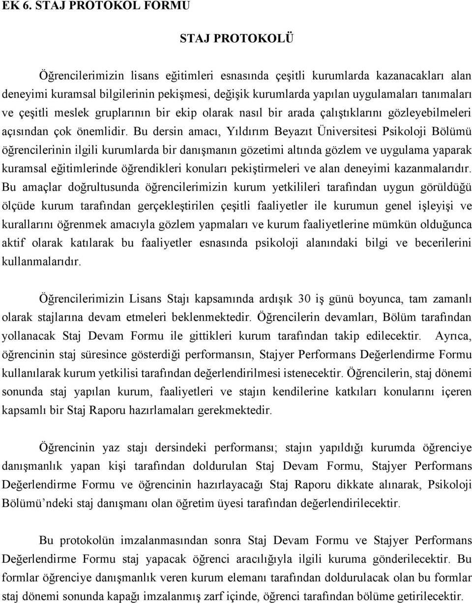 Bu dersin amacı, Yıldırım Beyazıt Üniversitesi Psikoloji Bölümü öğrencilerinin ilgili kurumlarda bir danışmanın gözetimi altında gözlem ve uygulama yaparak kuramsal eğitimlerinde öğrendikleri