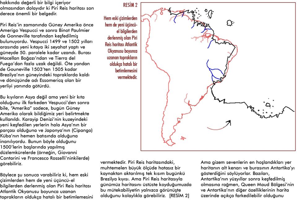 Vespucci 1499 ve 1502 yýllarý arasýnda yeni kýtaya iki seyahat yaptý ve güneyde 50. paralele kadar uzandý. Burasý Macellan Boðazý ndan ve Tierra del Fuego dan fazla uzak deðildi.