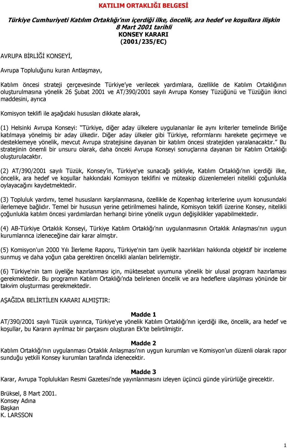 sayılı Avrupa Konsey Tüzüğünü ve Tüzüğün ikinci maddesini, ayrıca Komisyon teklifi ile aşağıdaki hususları dikkate alarak, (1) Helsinki Avrupa Konseyi: Türkiye, diğer aday ülkelere uygulananlar ile