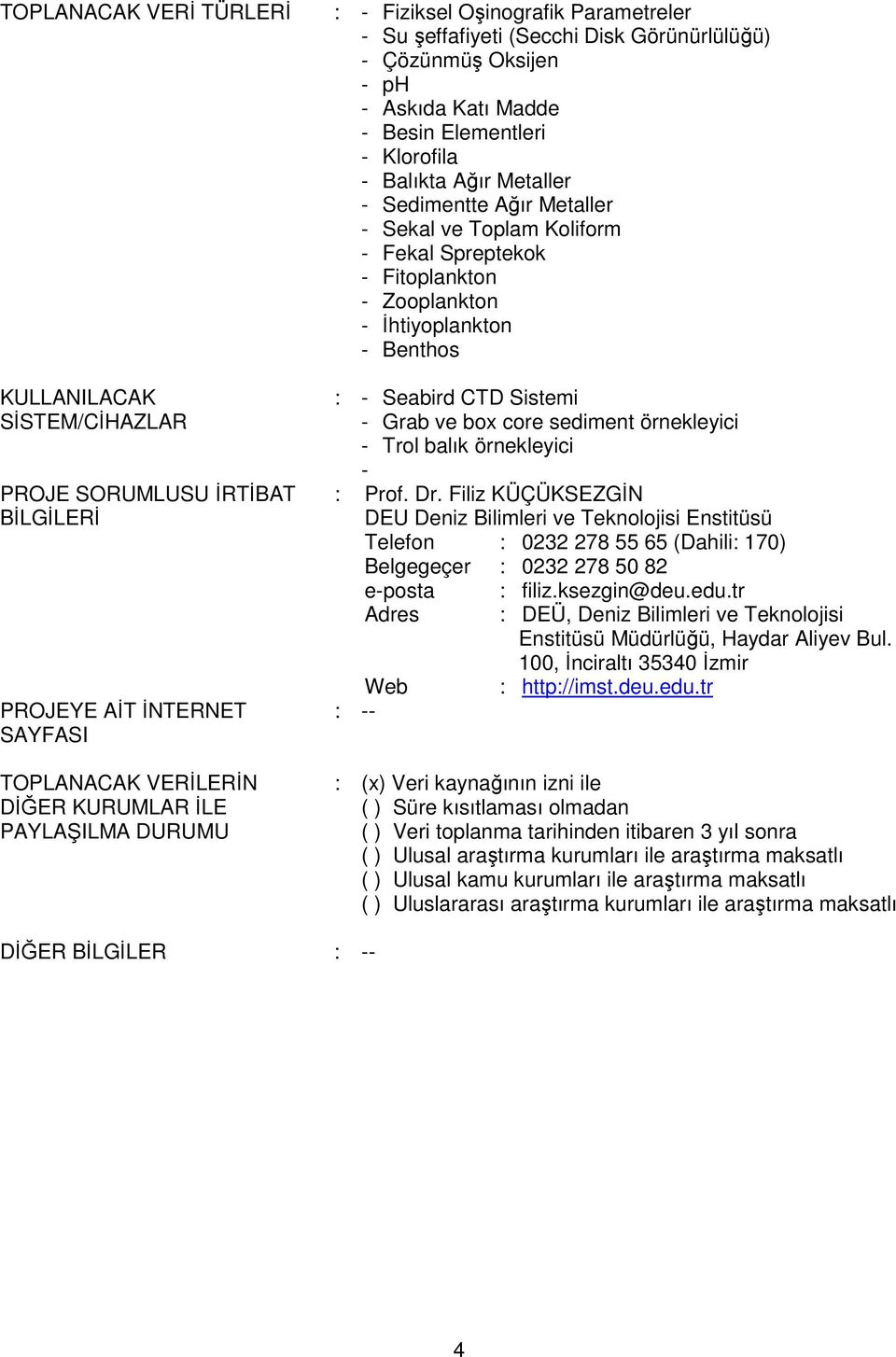 Toplam Koliform - Fekal Spreptekok - Fitoplankton - Zooplankton - İhtiyoplankton - Benthos : - Seabird CTD Sistemi - Grab ve box core sediment örnekleyici - Trol balık örnekleyici - : Prof. Dr.